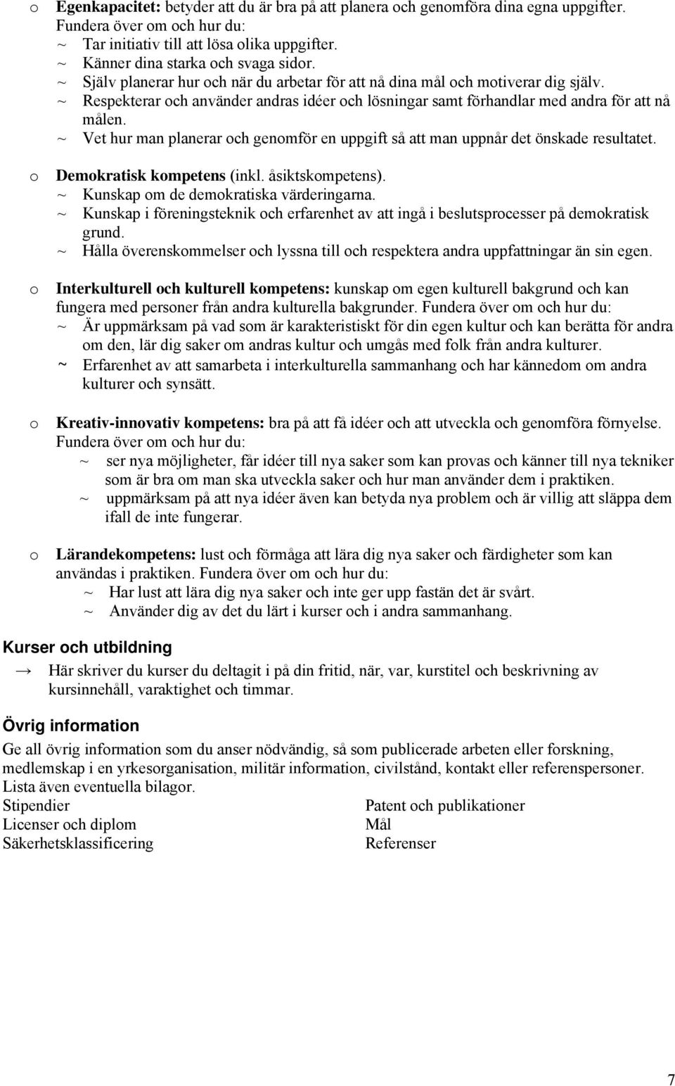 ~ Respekterar och använder andras idéer och lösningar samt förhandlar med andra för att nå målen. ~ Vet hur man planerar och genomför en uppgift så att man uppnår det önskade resultatet.