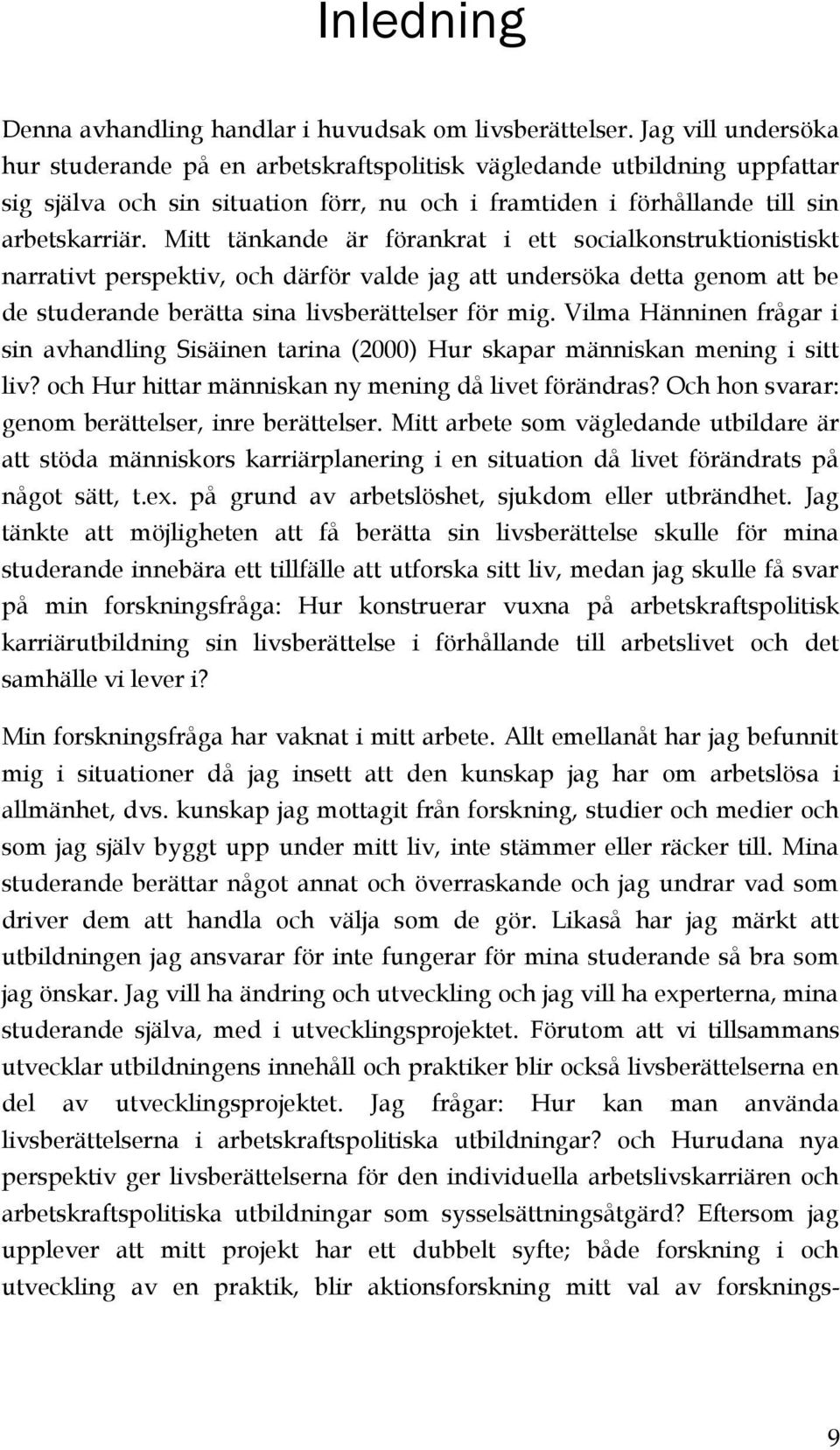 Mitt tänkande är förankrat i ett socialkonstruktionistiskt narrativt perspektiv, och därför valde jag att undersöka detta genom att be de studerande berätta sina livsberättelser för mig.