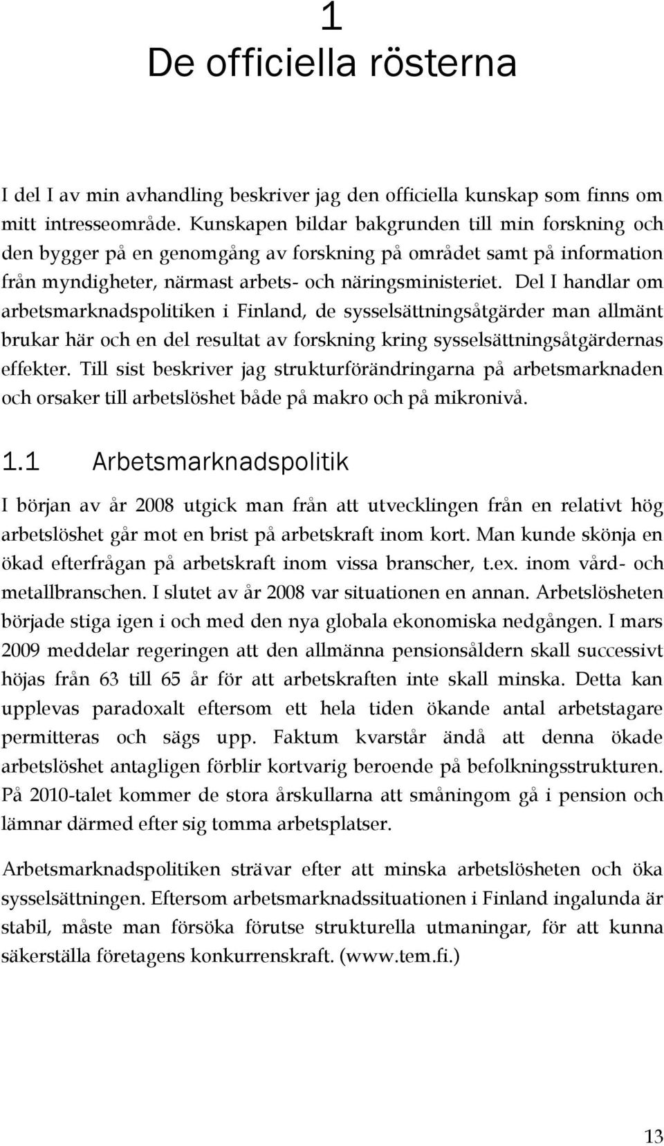 Del I handlar om arbetsmarknadspolitiken i Finland, de sysselsättningsåtgärder man allmänt brukar här och en del resultat av forskning kring sysselsättningsåtgärdernas effekter.