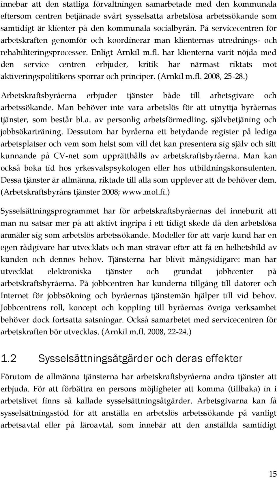 har klienterna varit nöjda med den service centren erbjuder, kritik har närmast riktats mot aktiveringspolitikens sporrar och principer. (Arnkil m.fl. 2008, 25-28.