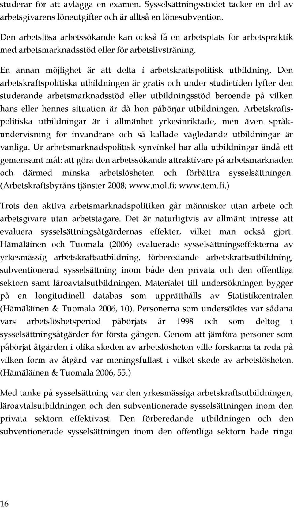 Den arbetskraftspolitiska utbildningen är gratis och under studietiden lyfter den studerande arbetsmarknadsstöd eller utbildningsstöd beroende på vilken hans eller hennes situation är då hon påbörjar