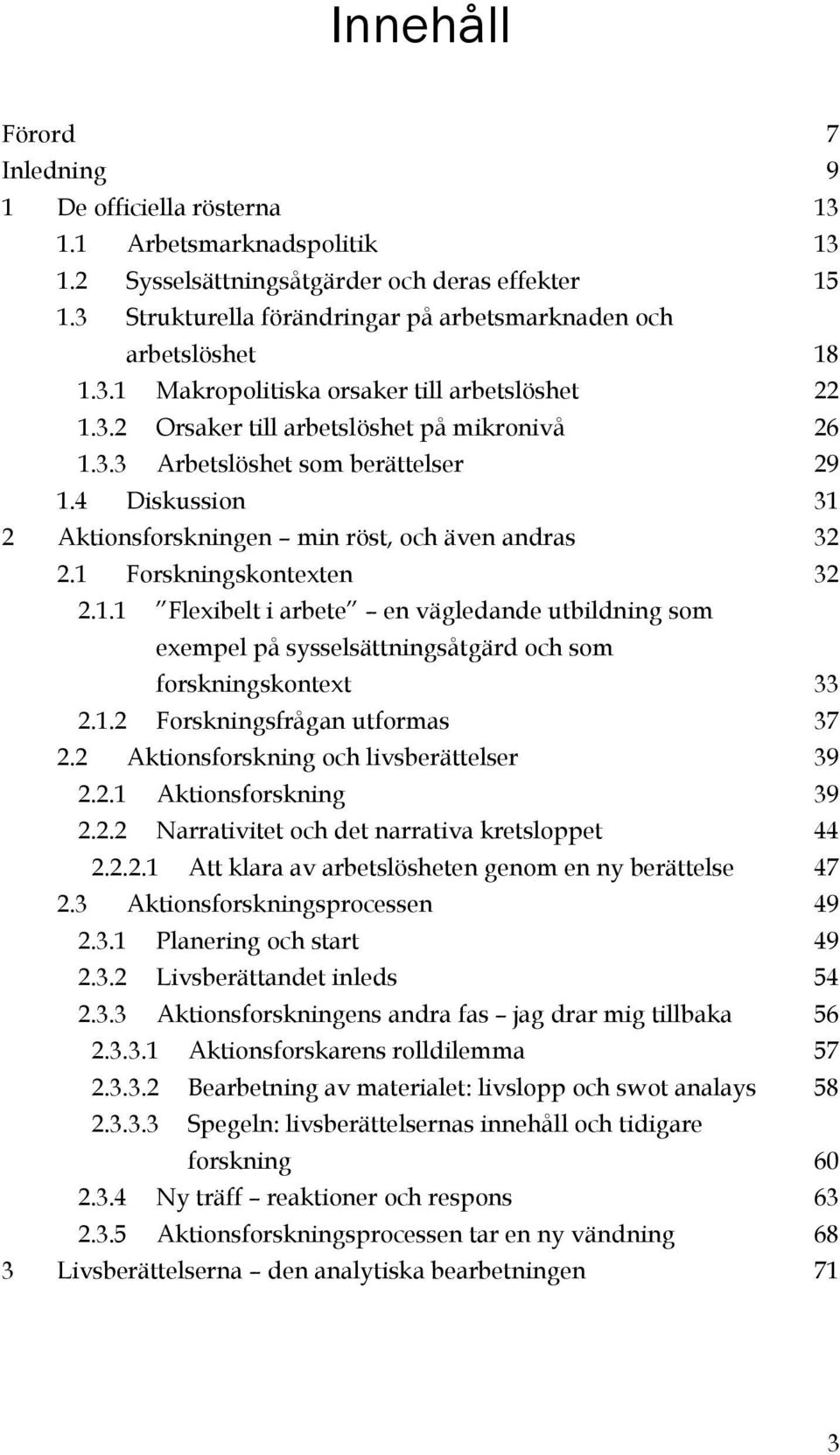 4 Diskussion 31 2 Aktionsforskningen min röst, och även andras 32 2.1 Forskningskontexten 32 2.1.1 en vägledande utbildning som exempel på sysselsättningsåtgärd och som forskningskontext 33 2.1.2 Forskningsfrågan utformas 37 2.