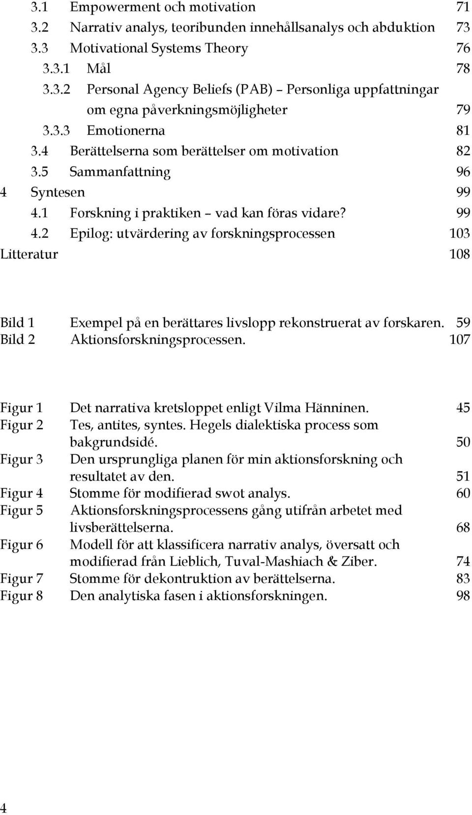 1 Forskning i praktiken vad kan föras vidare? 99 4.2 Epilog: utvärdering av forskningsprocessen 103 Litteratur 108 Bild 1 Exempel på en berättares livslopp rekonstruerat av forskaren.