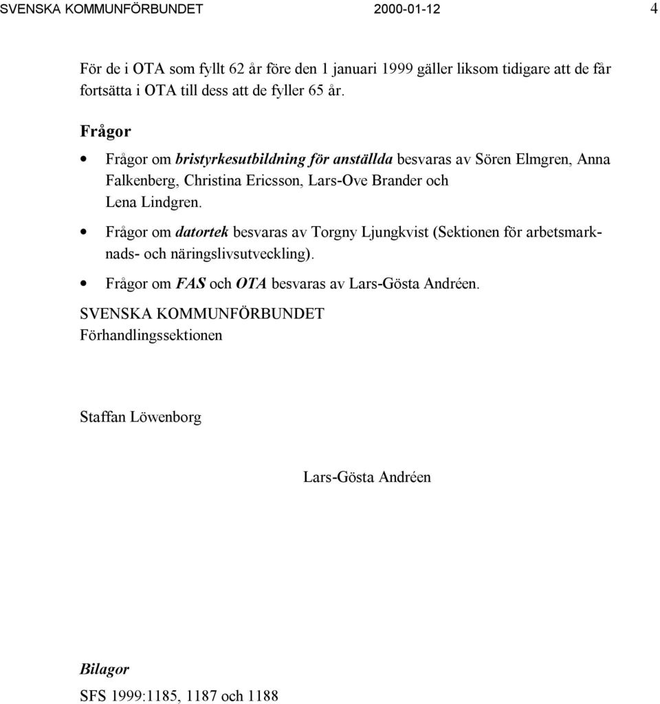 Frågor Frågor om bristyrkesutbildning för anställda besvaras av Sören Elmgren, Anna Falkenberg, Christina Ericsson, Lars-Ove Brander och Lena