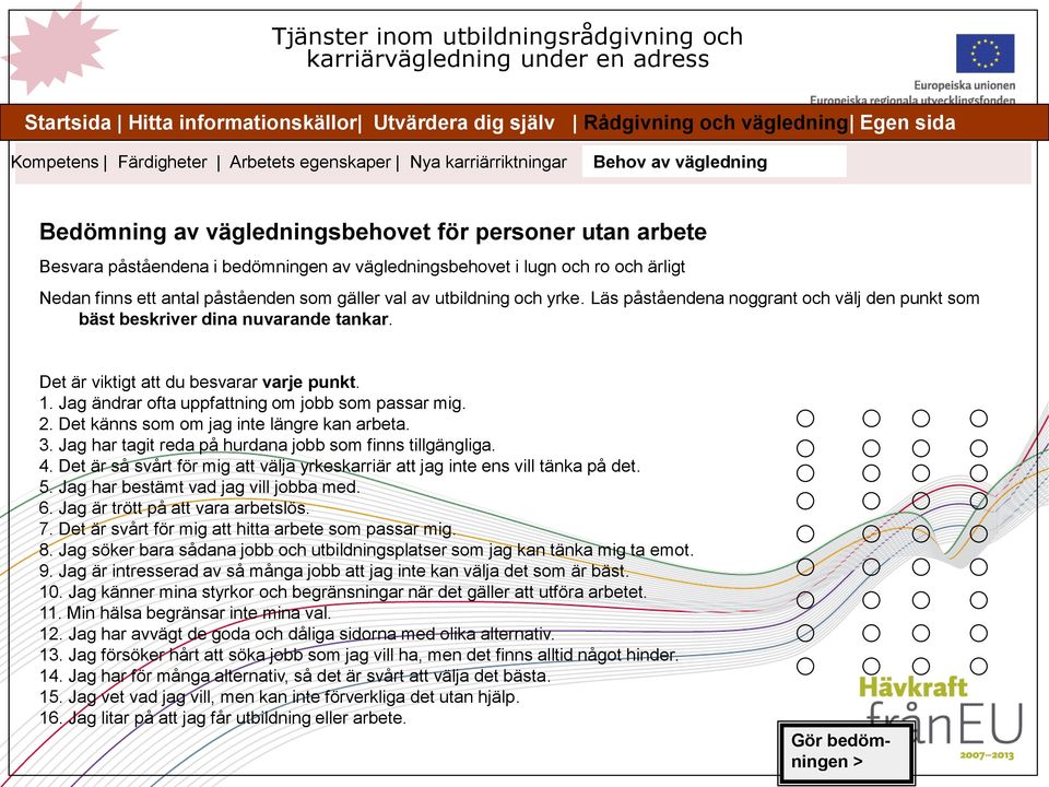 ro och ärligt Nedan finns ett antal påståenden som gäller val av utbildning och yrke. Läs påståendena noggrant och välj den punkt som bäst beskriver dina nuvarande tankar.