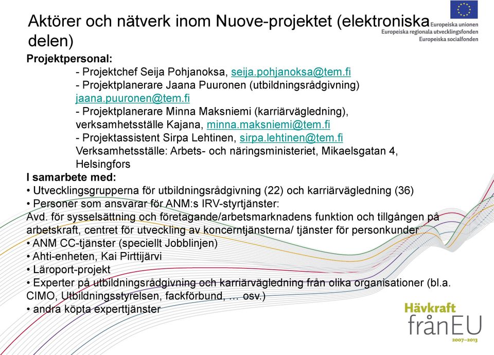 fi Verksamhetsställe: Arbets- och näringsministeriet, Mikaelsgatan 4, Helsingfors I samarbete med: Utvecklingsgrupperna för utbildningsrådgivning (22) och karriärvägledning (36) Personer som ansvarar