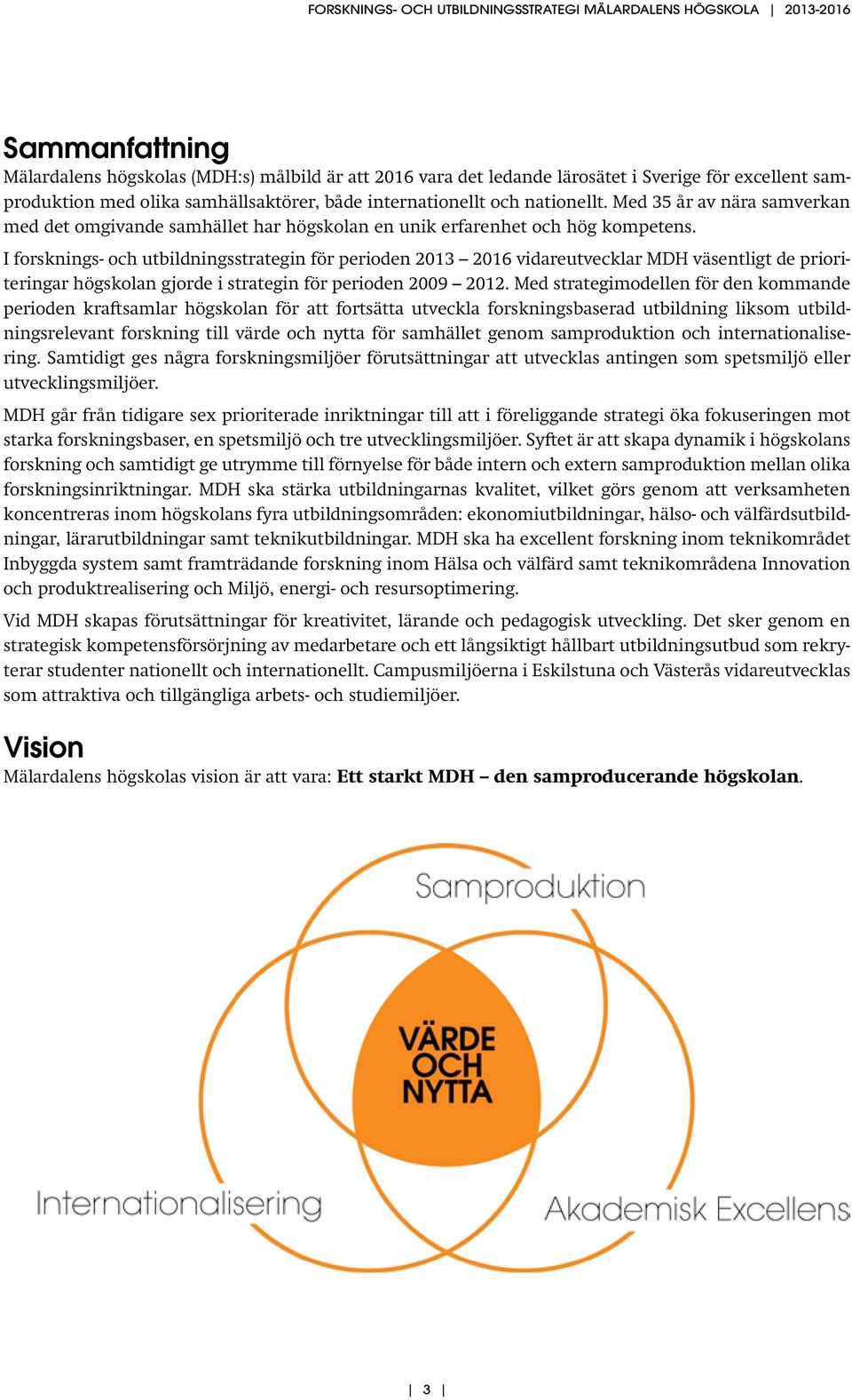 I forsknings- och utbildningsstrategin för perioden 2013 2016 vidareutvecklar MDH väsentligt de prioriteringar högskolan gjorde i strategin för perioden 2009 2012.