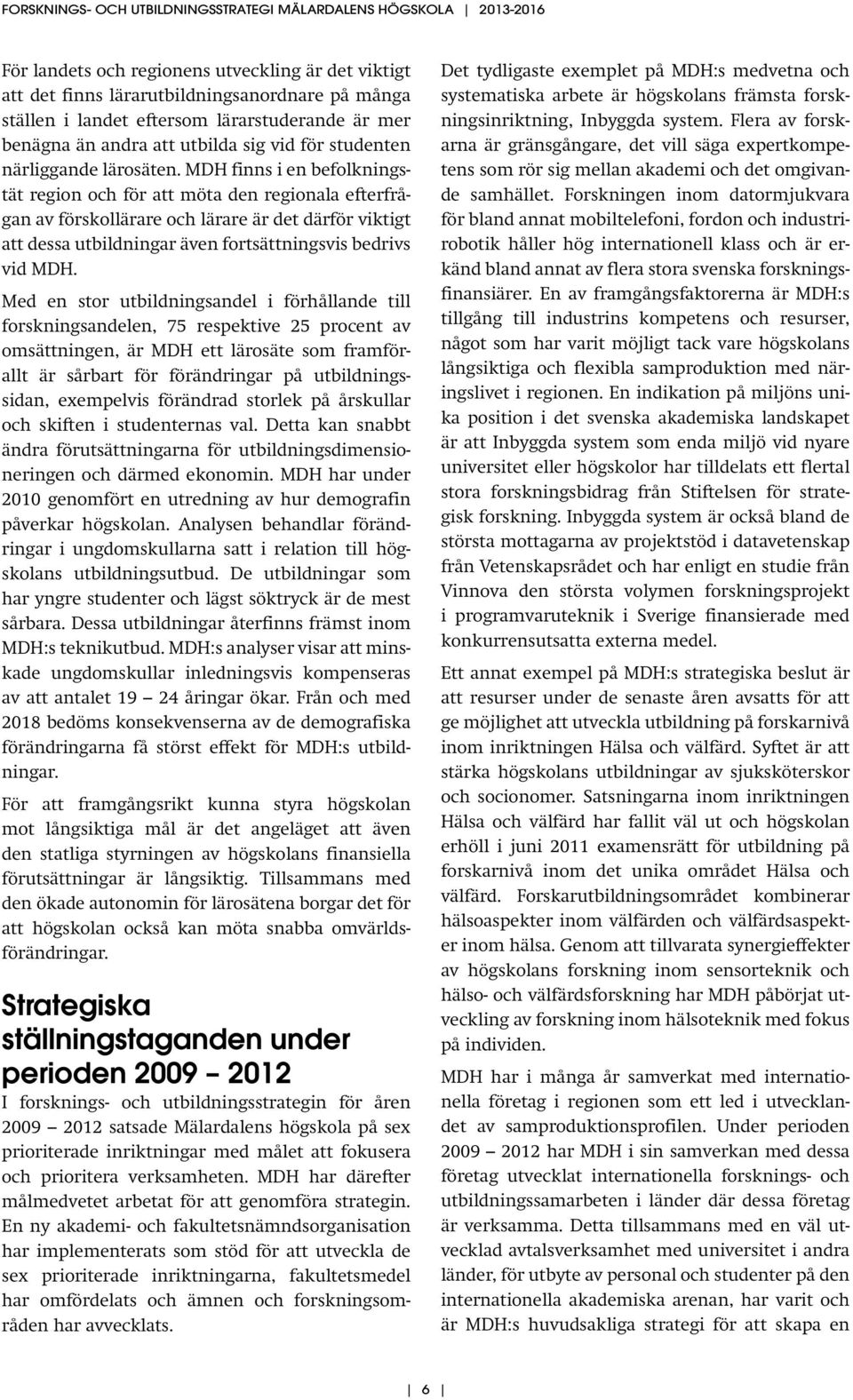 MDH finns i en befolkningstät region och för att möta den regionala efterfrågan av förskollärare och lärare är det därför viktigt att dessa utbildningar även fortsättningsvis bedrivs vid MDH.