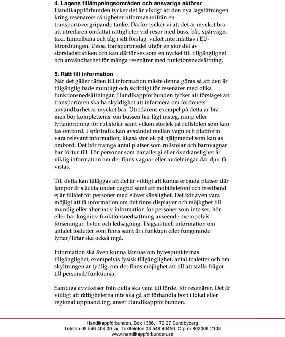 Dessa transportmedel utgör en stor del av storstadstrafiken och kan därför ses som en nyckel till tillgänglighet och användbarhet för många resenärer med funktionsnedsättning. 5.