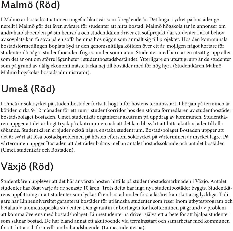 sig till projektet. Hos den kommunala bostadsförmedlingen Boplats Syd är den genomsnittliga kötiden över ett år, möjligen något kortare för studenter då några studentboenden frigörs under sommaren.