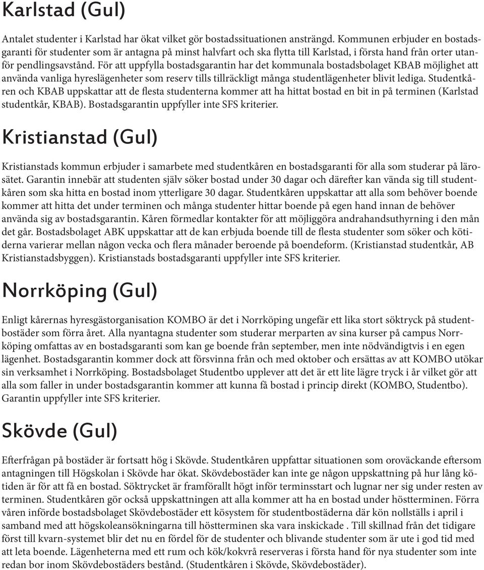 För att uppfylla bostadsgarantin har det kommunala bostadsbolaget KBAB möjlighet att använda vanliga hyreslägenheter som reserv tills tillräckligt många studentlägenheter blivit lediga.