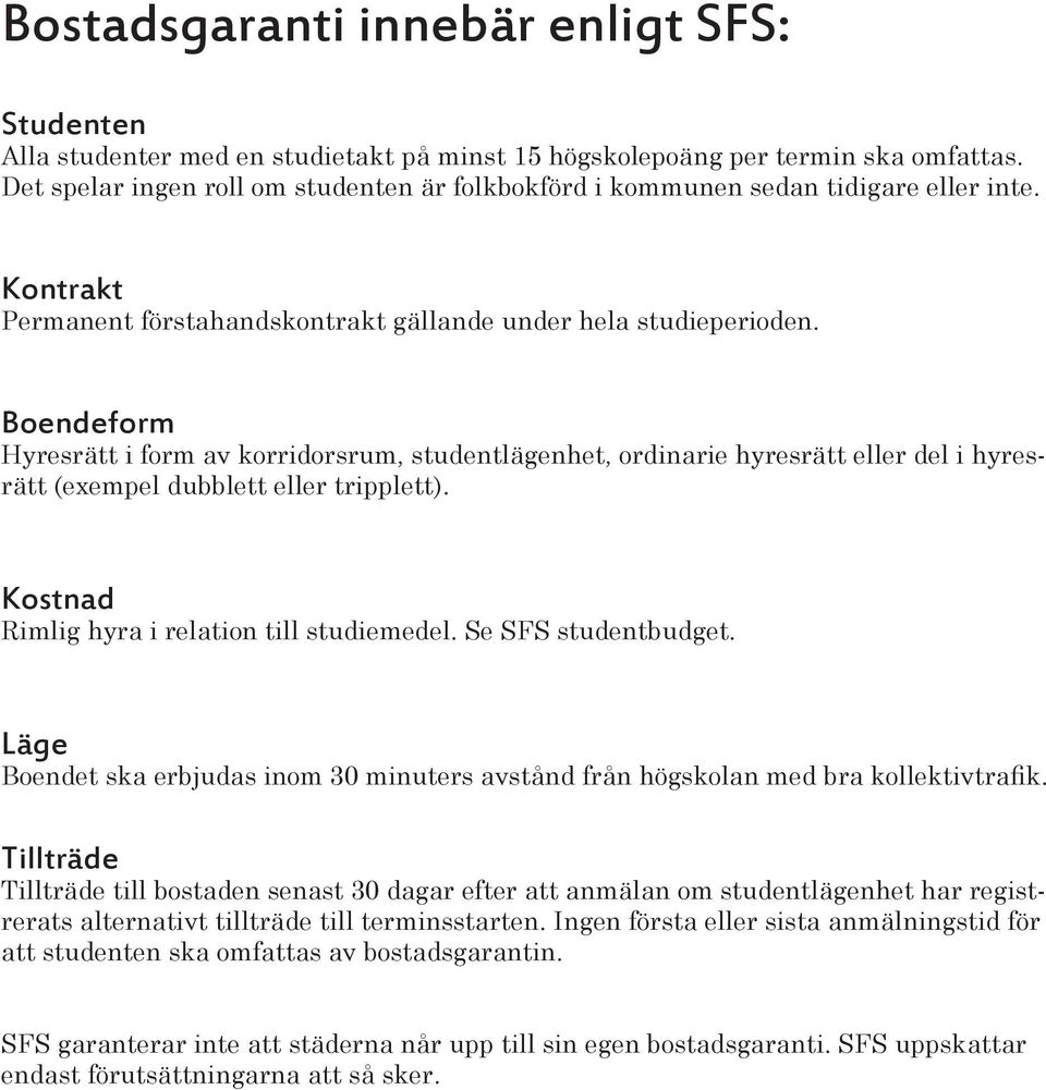 Boendeform Hyresrätt i form av korridorsrum, studentlägenhet, ordinarie hyresrätt eller del i hyresrätt (exempel dubblett eller tripplett). Kostnad Rimlig hyra i relation till studiemedel.