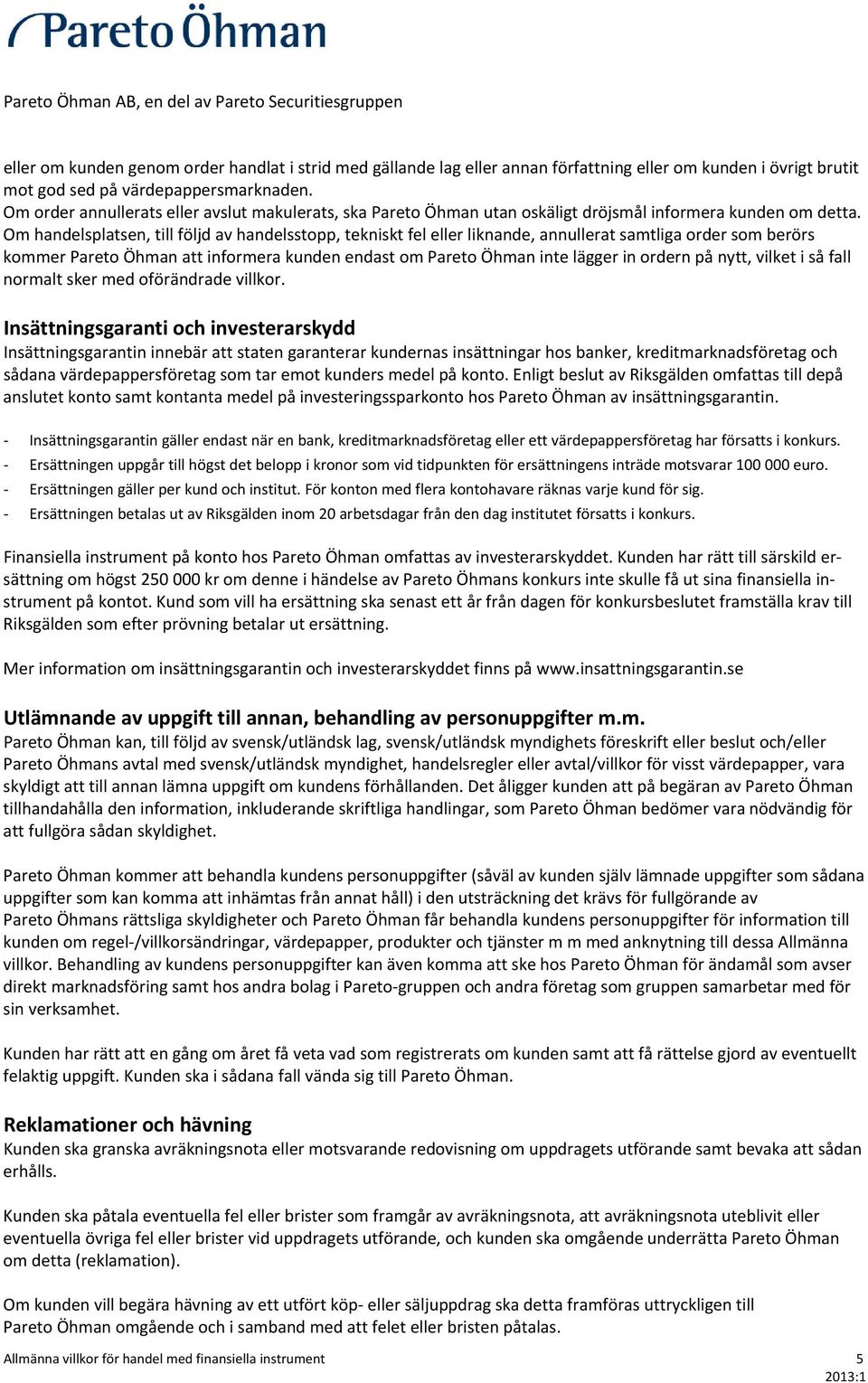 Om handelsplatsen, till följd av handelsstopp, tekniskt fel eller liknande, annullerat samtliga order som berörs kommer Pareto Öhman att informera kunden endast om Pareto Öhman inte lägger in ordern