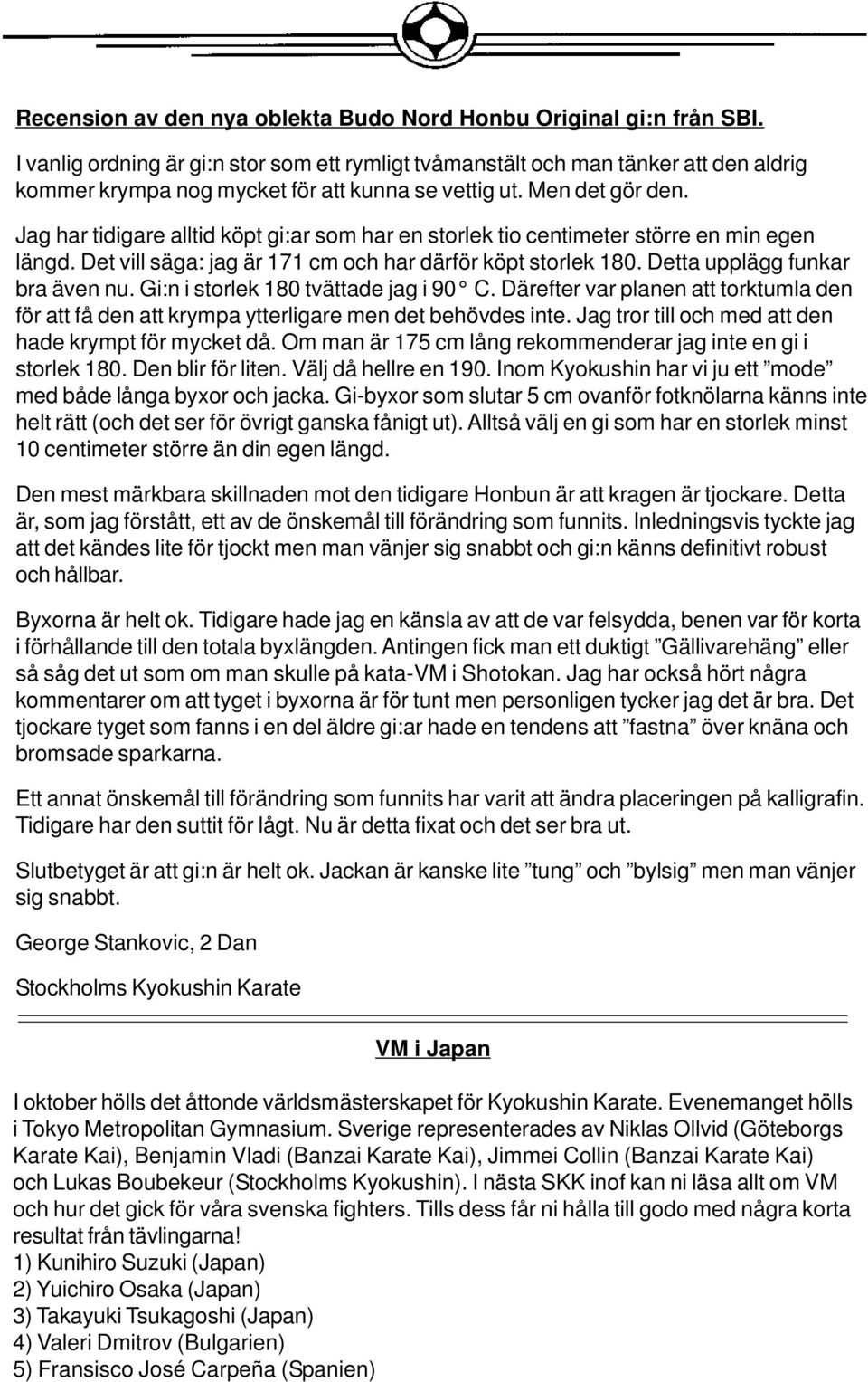 Jag har tidigare alltid köpt gi:ar som har en storlek tio centimeter större en min egen längd. Det vill säga: jag är 171 cm och har därför köpt storlek 180. Detta upplägg funkar bra även nu.