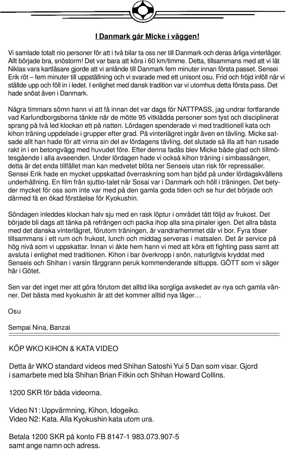 Sensei Erik röt fem minuter till uppställning och vi svarade med ett unisont osu. Frid och fröjd inföll när vi ställde upp och föll in i ledet.