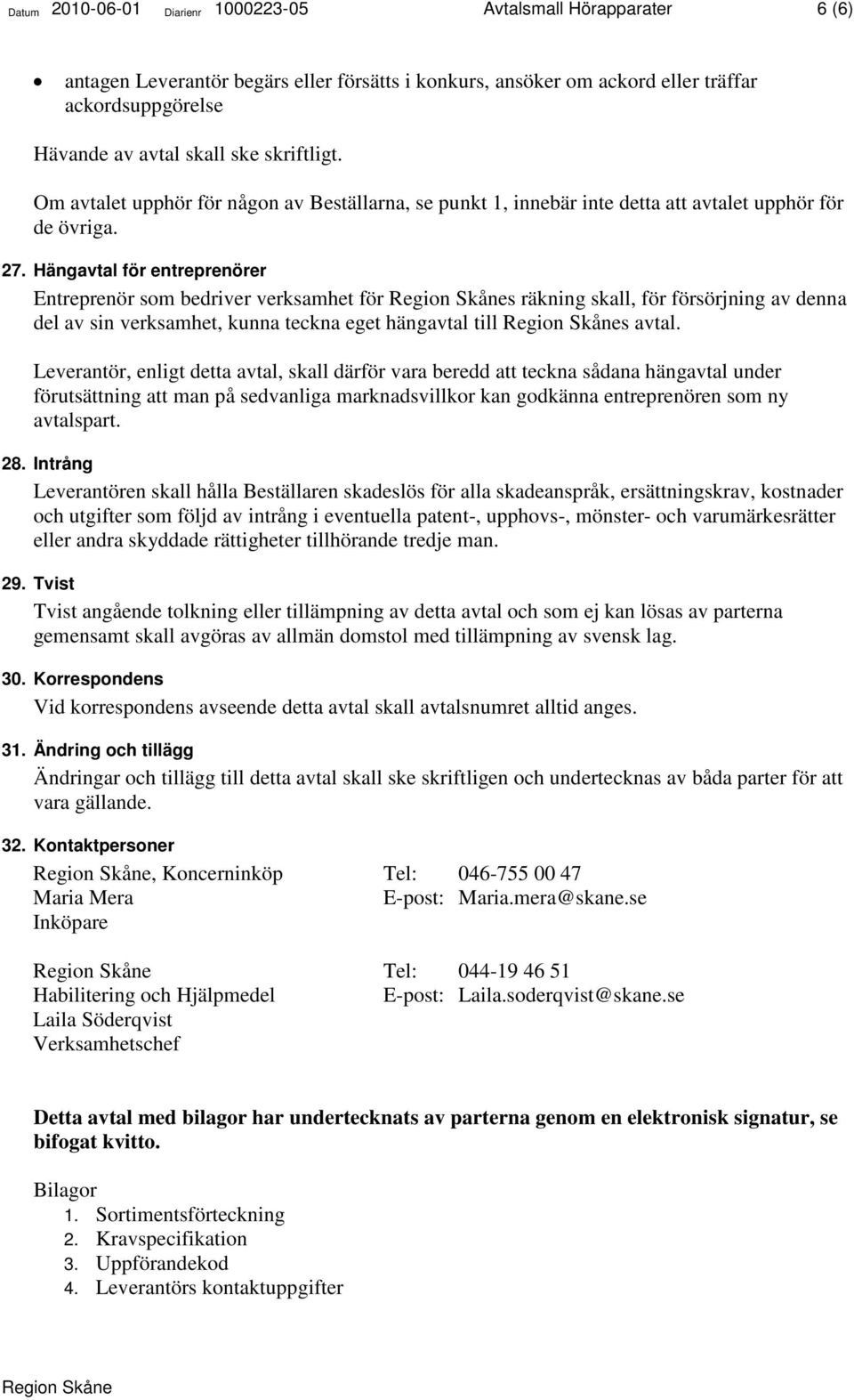 Hängavtal för entreprenörer Entreprenör som bedriver verksamhet för s räkning skall, för försörjning av denna del av sin verksamhet, kunna teckna eget hängavtal till s avtal.