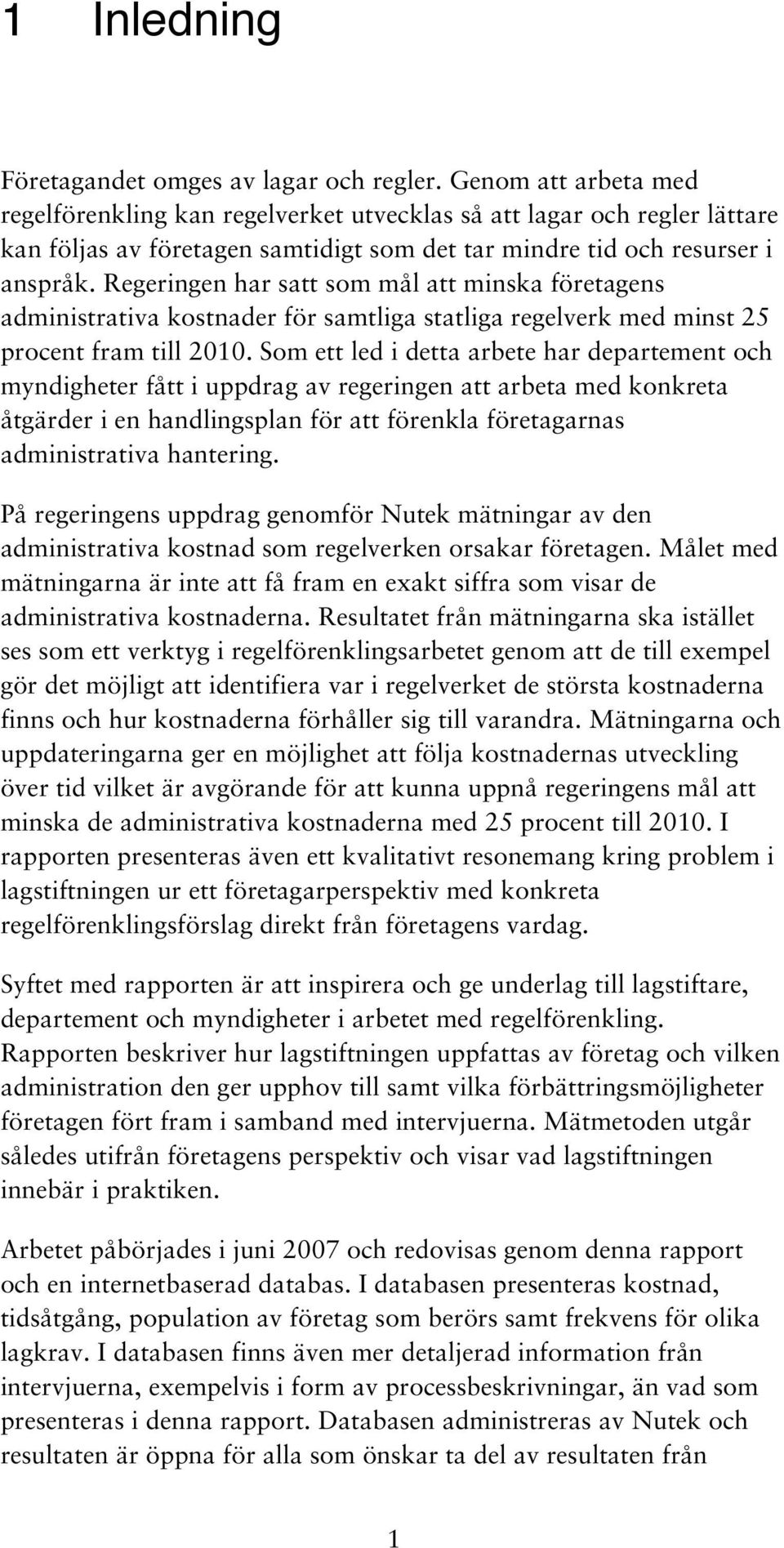 Regeringen har satt som mål att minska företagens administrativa kostnader för samtliga statliga regelverk med minst 25 procent fram till 2010.