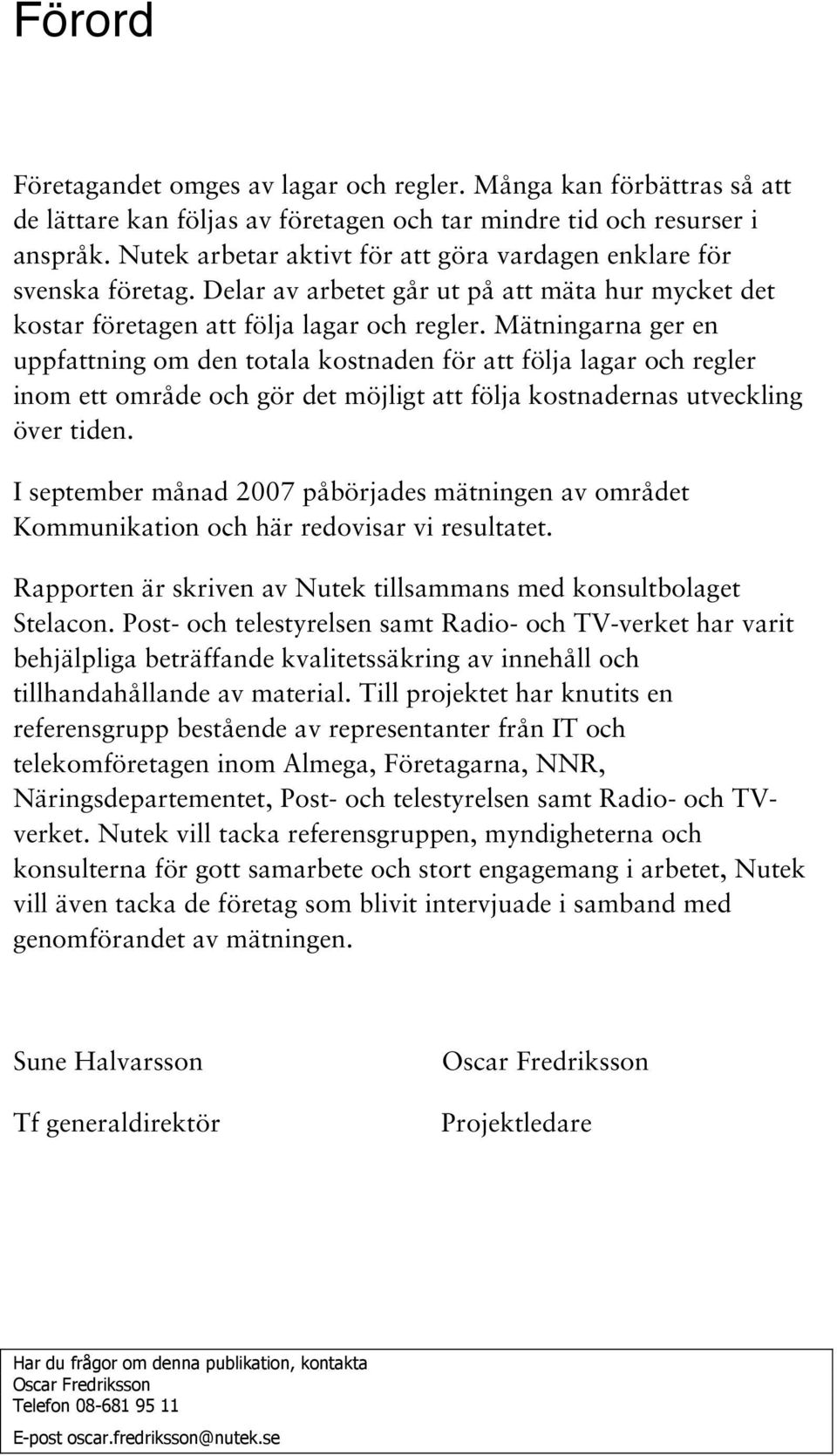 Mätningarna ger en uppfattning om den totala kostnaden för att följa lagar och regler inom ett område och gör det möjligt att följa kostnadernas utveckling över tiden.