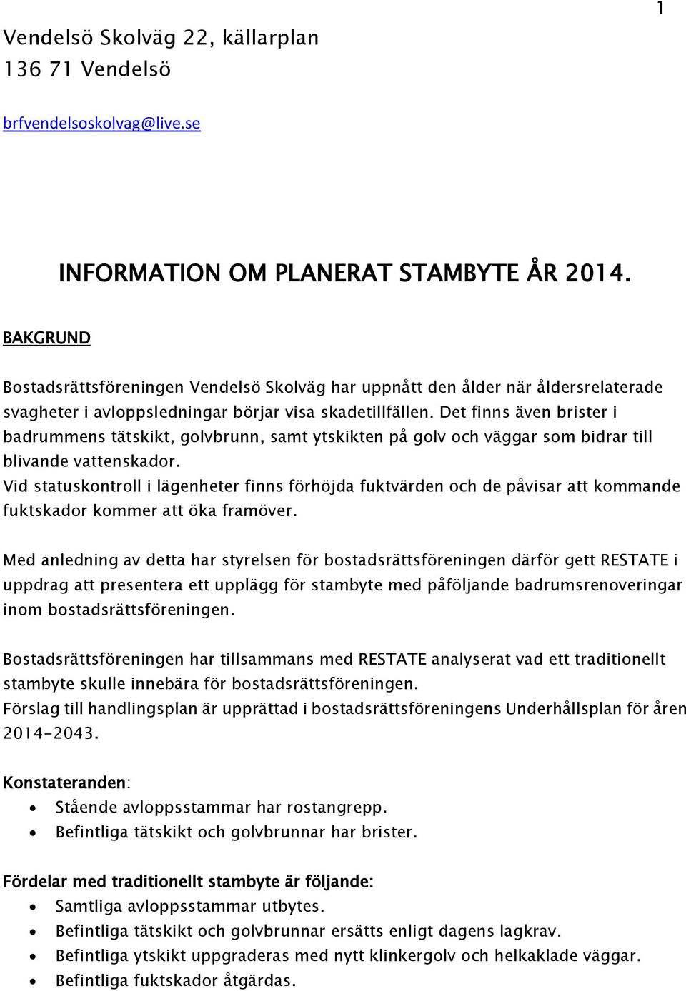 Det finns även brister i badrummens tätskikt, golvbrunn, samt ytskikten på golv och väggar som bidrar till blivande vattenskador.