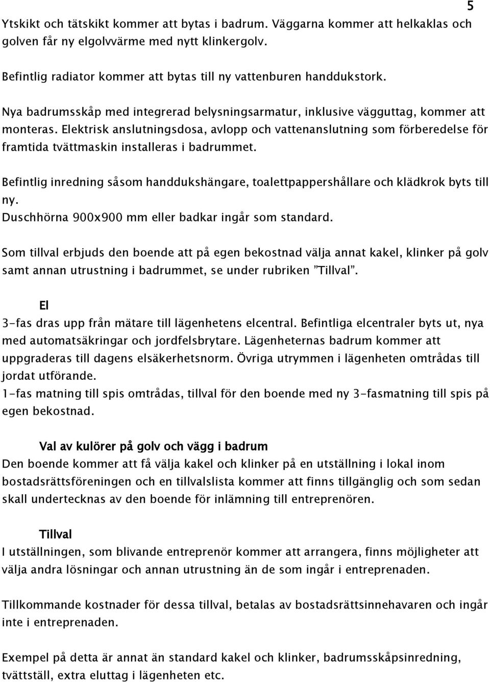 Elektrisk anslutningsdosa, avlopp och vattenanslutning som förberedelse för framtida tvättmaskin installeras i badrummet.