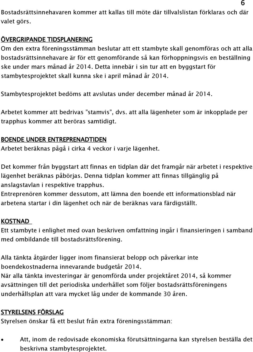 ske under mars månad år 2014. Detta innebär i sin tur att en byggstart för stambytesprojektet skall kunna ske i april månad år 2014.