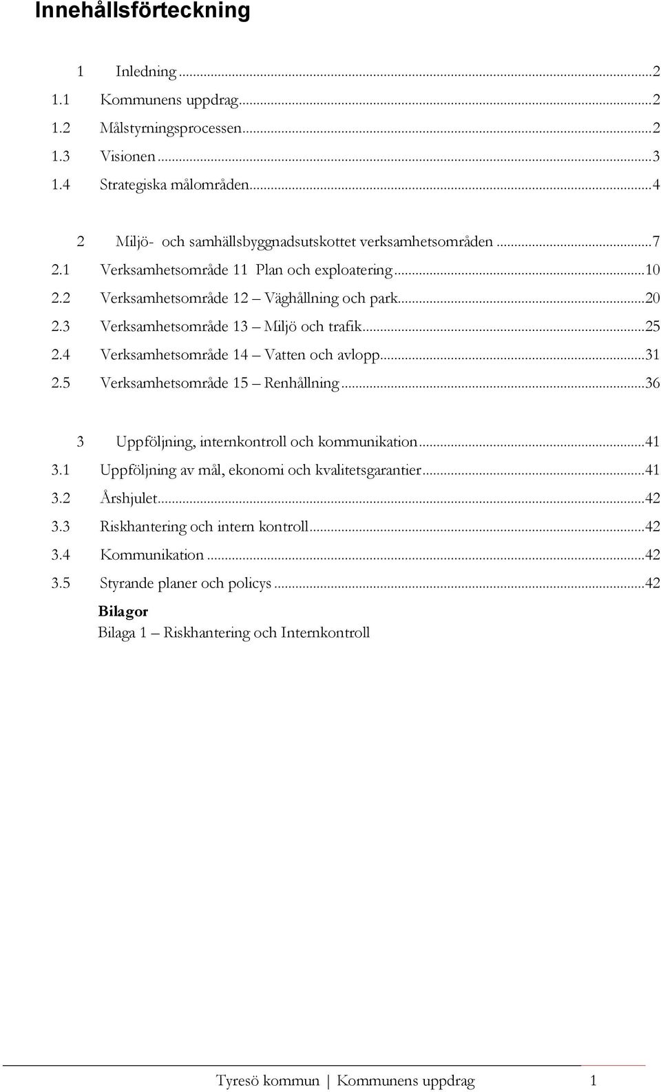 ..20 Verksamhetsområde 13 Miljö och trafik...25 Verksamhetsområde 14 Vatten och avlopp...31 Verksamhetsområde 15 Renhållning...36 3.1 3.2 3.3 3.4 3.