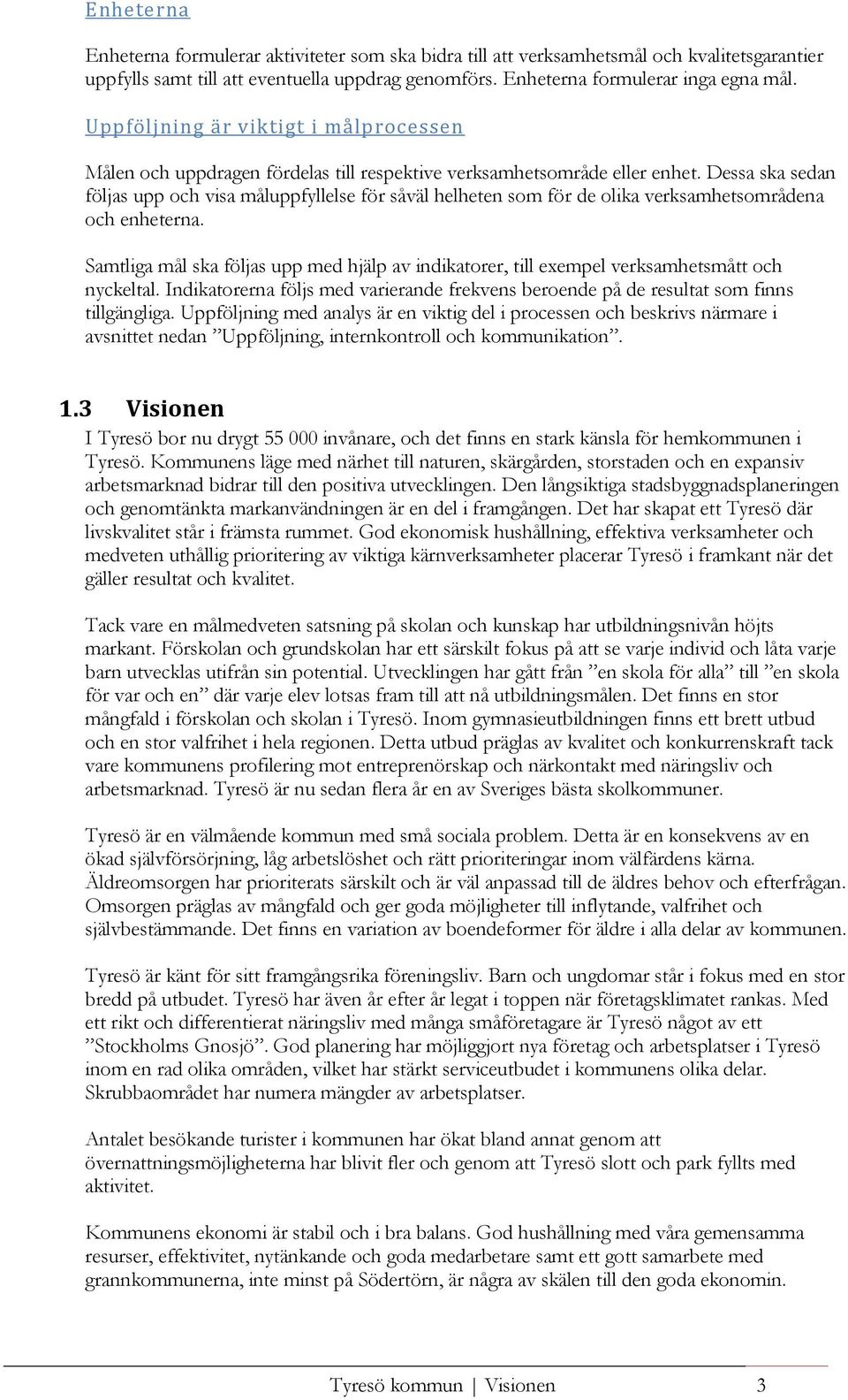 Dessa ska sedan följas upp och visa måluppfyllelse för såväl helheten som för de olika verksamhetsområdena och enheterna.