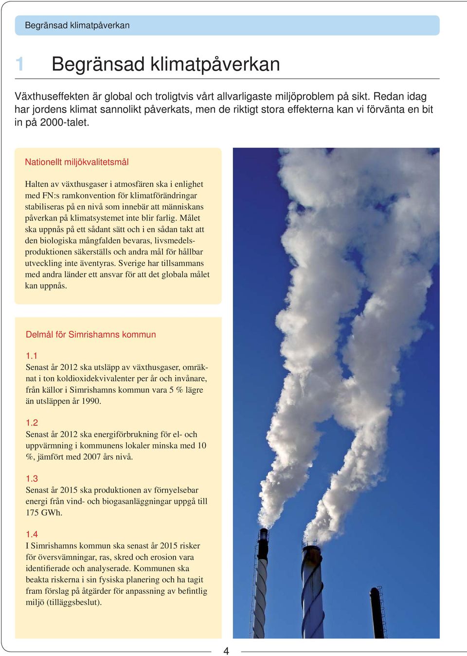 Nationellt miljökvalitetsmål Halten av växthusgaser i atmosfären ska i enlighet med FN:s ramkonvention för klimatförändringar stabiliseras på en nivå som innebär att människans påverkan på