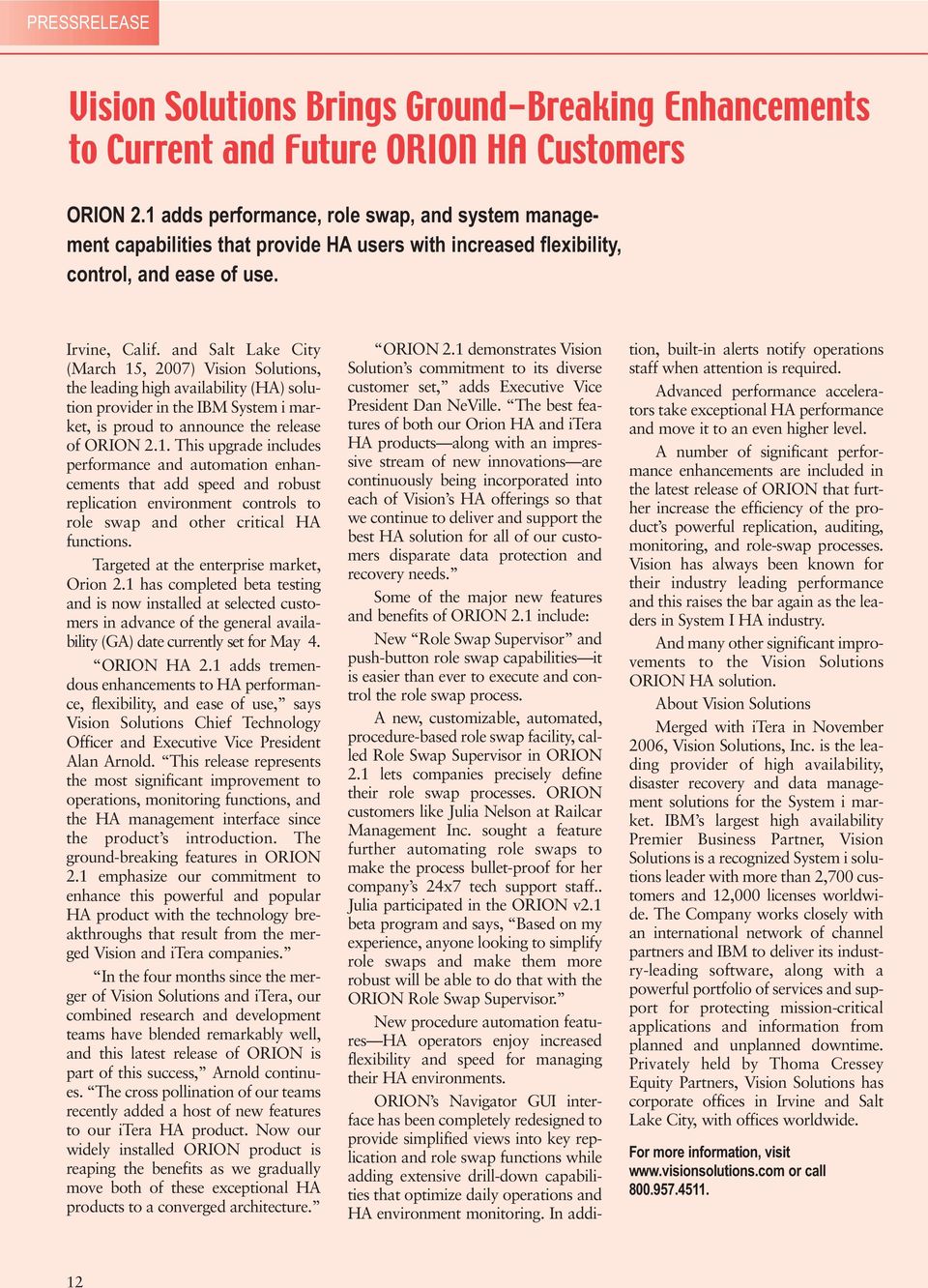 and Salt Lake City (March 15, 2007) Vision Solutions, the leading high availability (HA) solution provider in the IBM System i market, is proud to announce the release of ORION 2.1. This upgrade includes performance and automation enhancements that add speed and robust replication environment controls to role swap and other critical HA functions.