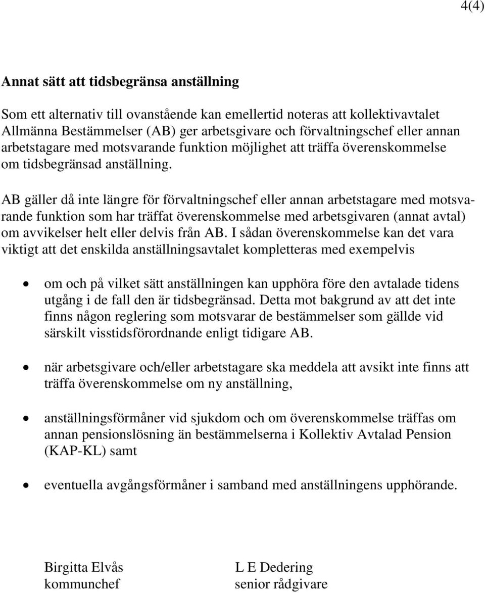 AB gäller då inte längre för förvaltningschef eller annan arbetstagare med motsvarande funktion som har träffat överenskommelse med arbetsgivaren (annat avtal) om avvikelser helt eller delvis från AB.