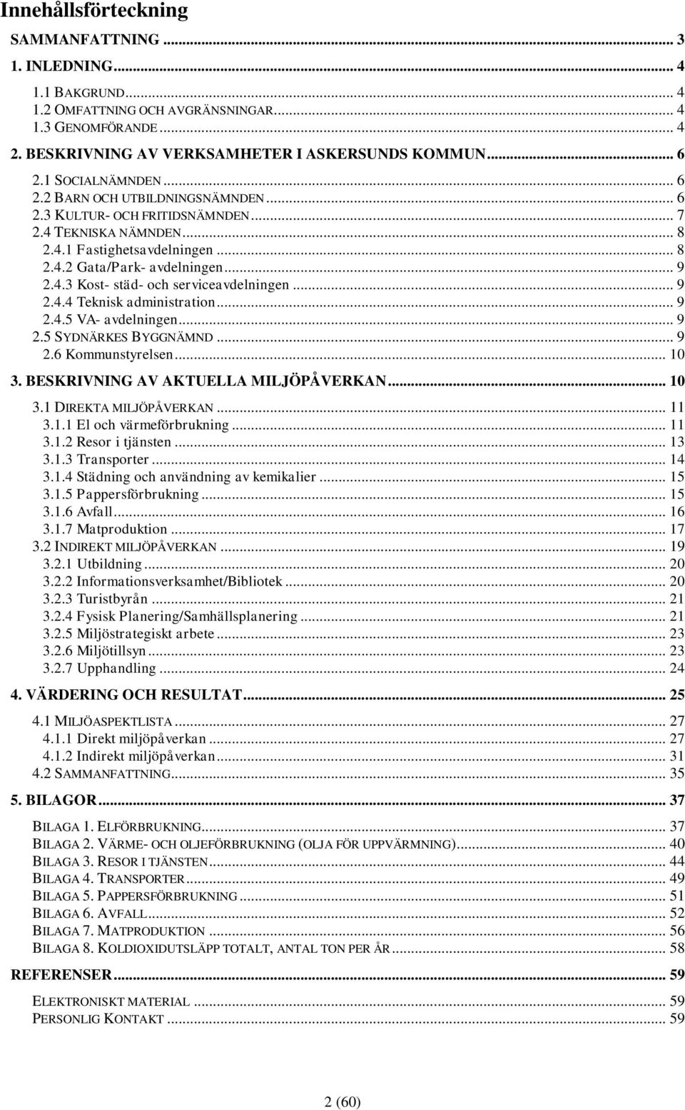 .. 9 2.4.4 Teknisk administration... 9 2.4.5 VA- avdelningen... 9 2.5 SYDNÄRKES BYGGNÄMND... 9 2.6 Kommunstyrelsen... 10 3. BESKRIVNING AV AKTUELLA MILJÖPÅVERKAN... 10 3.1 DIREKTA MILJÖPÅVERKAN... 11 3.