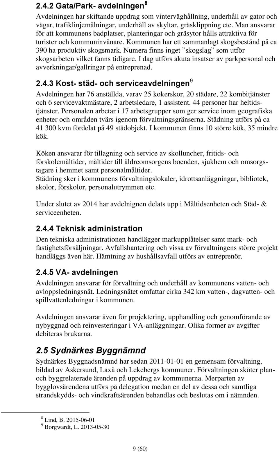 Numera finns inget skogslag som utför skogsarbeten vilket fanns tidigare. I dag utförs akuta insatser av parkpersonal och avverkningar/gallringar på entreprenad. 2.4.