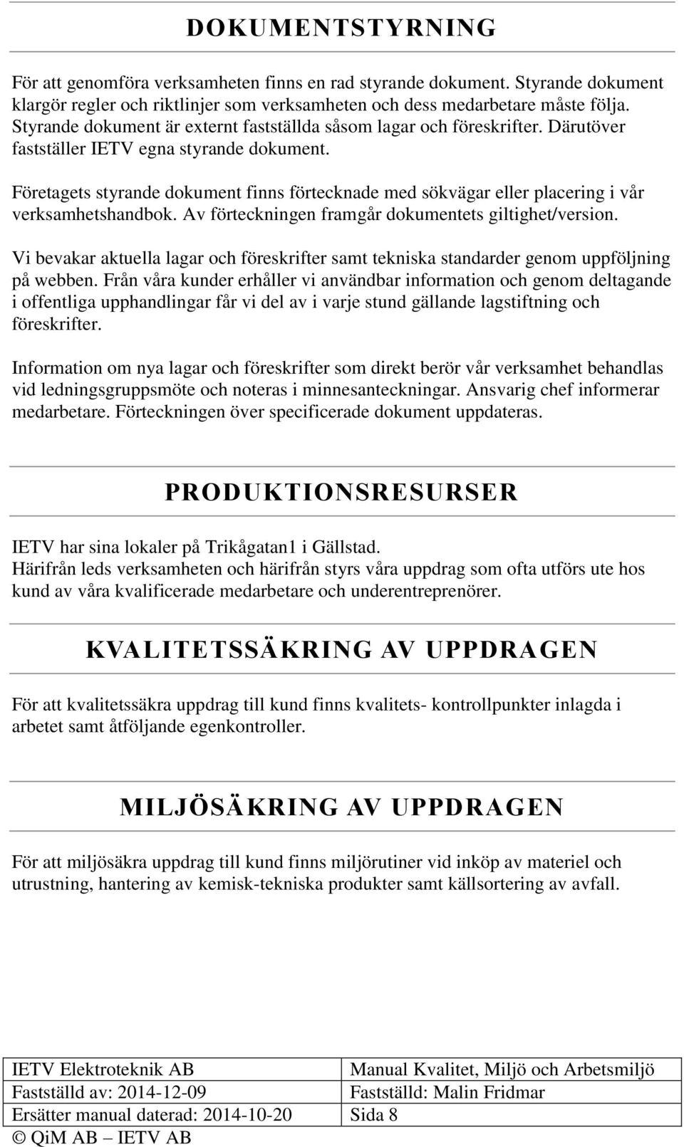 Företagets styrande dokument finns förtecknade med sökvägar eller placering i vår verksamhetshandbok. Av förteckningen framgår dokumentets giltighet/version.