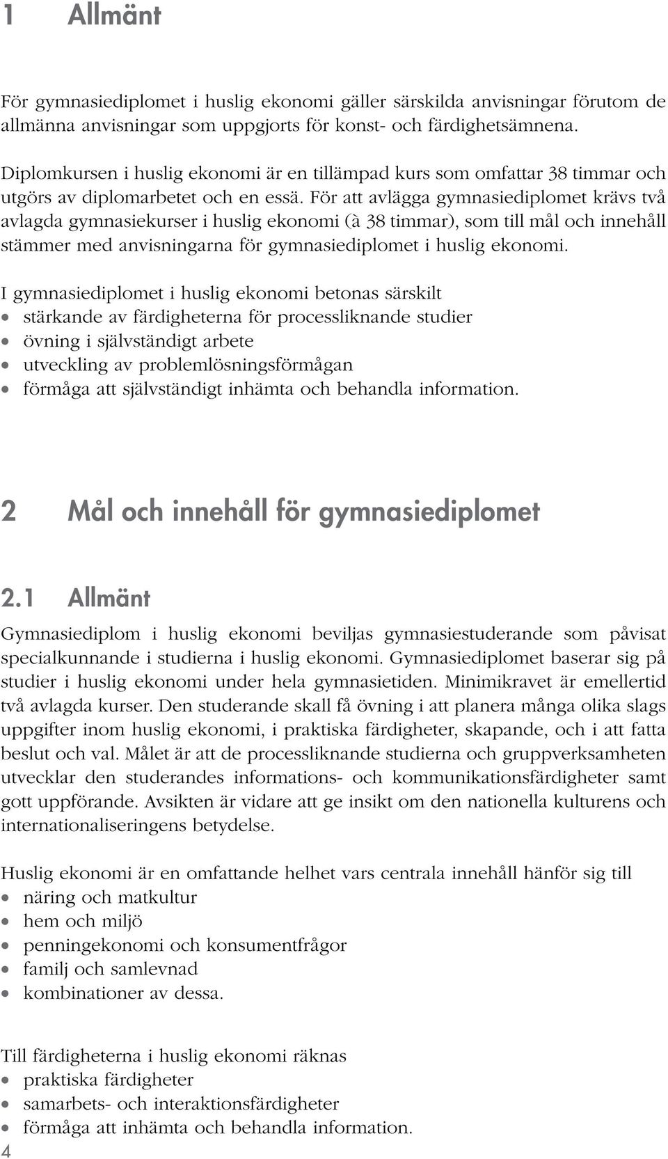 För att avlägga gymnasiediplomet krävs två avlagda gymnasiekurser i huslig ekonomi (à 38 timmar), som till mål och innehåll stämmer med anvisningarna för gymnasiediplomet i huslig ekonomi.