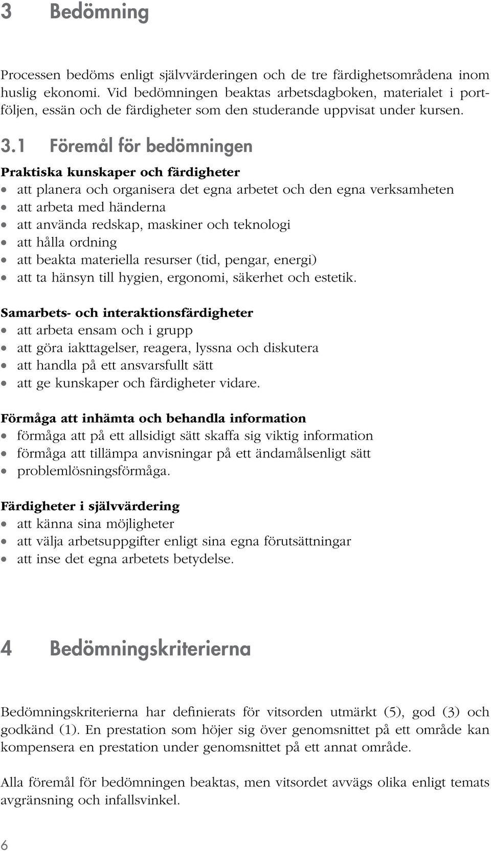 1 Föremål för bedömningen Praktiska kunskaper och färdigheter att planera och organisera det egna arbetet och den egna verksamheten att arbeta med händerna att använda redskap, maskiner och teknologi