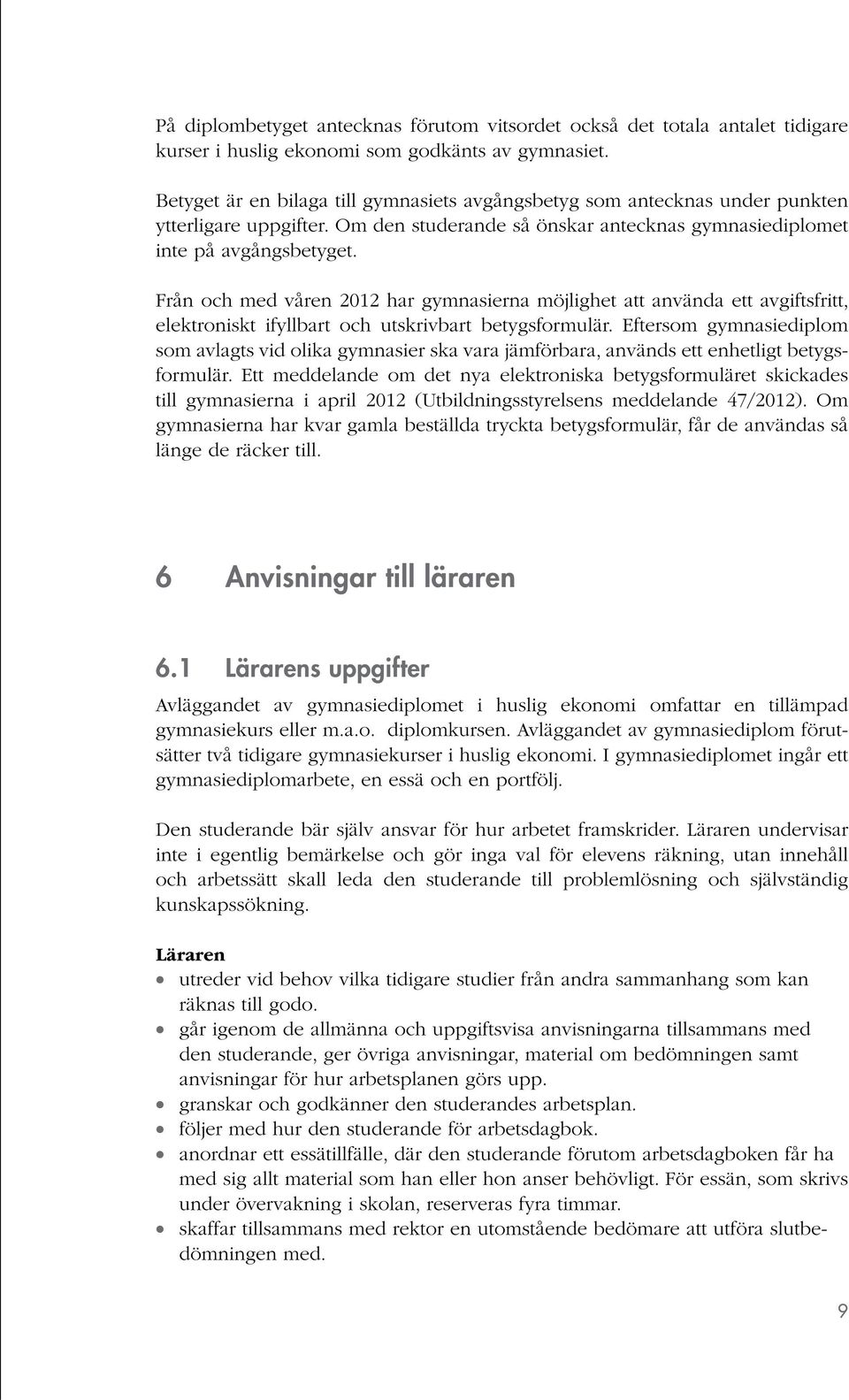 Från och med våren 2012 har gymnasierna möjlighet att använda ett avgiftsfritt, elektroniskt ifyllbart och utskrivbart betygsformulär.