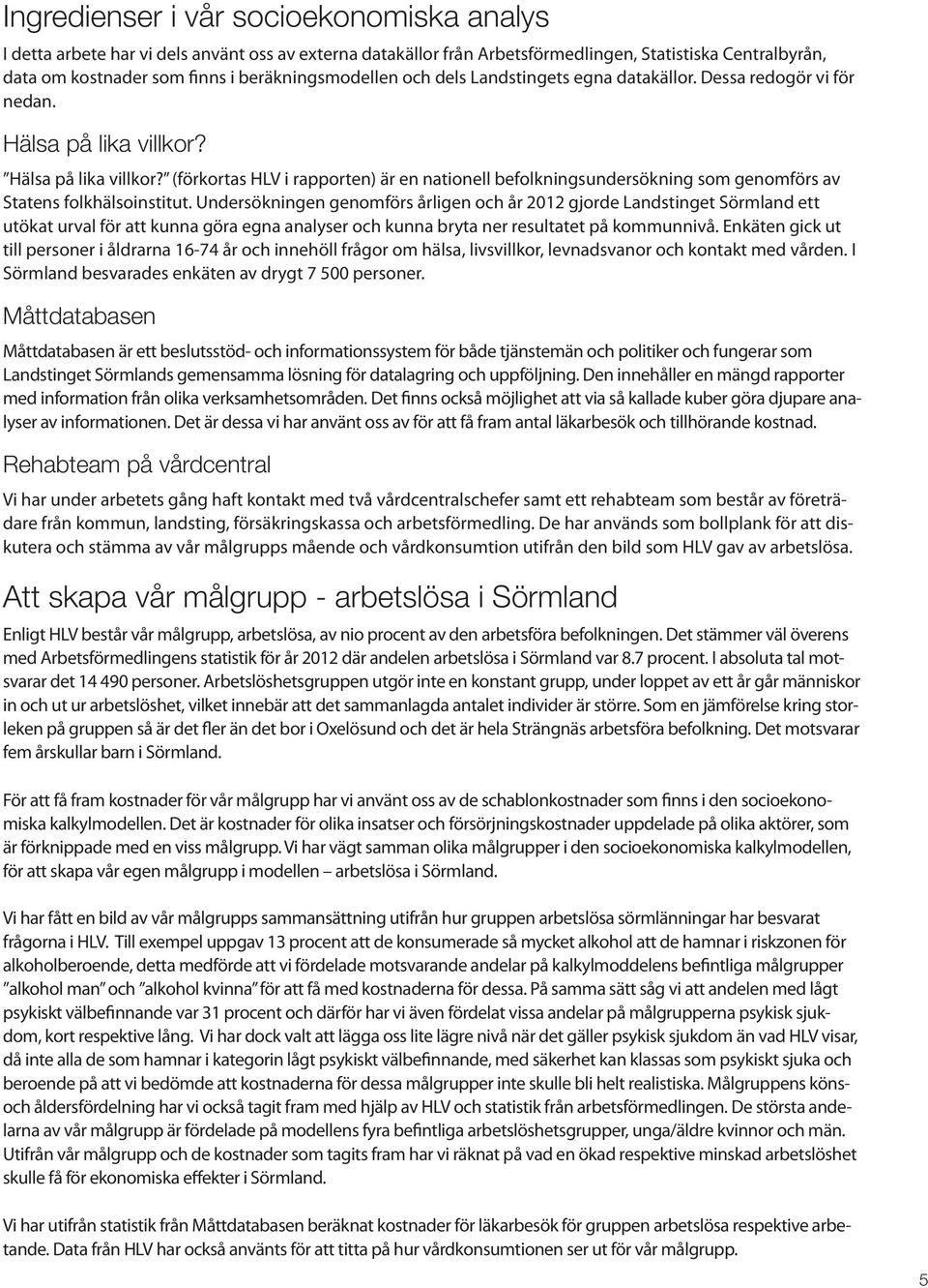 Hälsa på lika villkor? (förkortas HLV i rapporten) är en nationell befolkningsundersökning som genomförs av Statens folkhälsoinstitut.