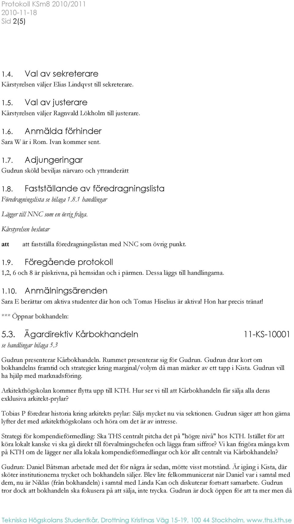 Kår fastställa föredragningslistan med NNC som övrig punkt. 1.9. Föregående protokoll 1,2, 6 och 8 är påskrivna, på hemsidan och i pärmen. Dessa läggs till handlingarna. 1.10.