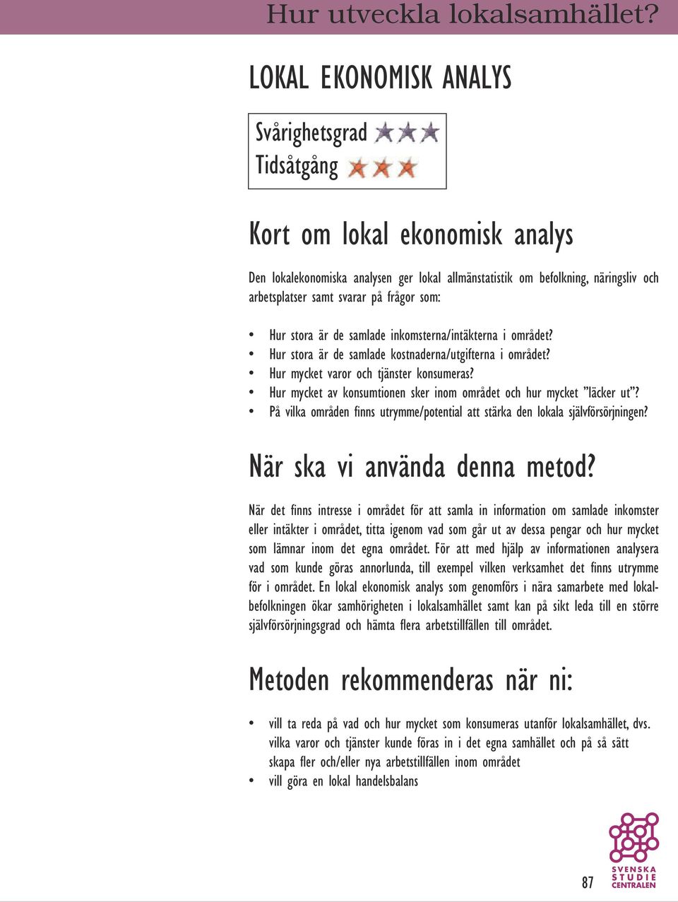 frågor som: Hur stora är de samlade inkomsterna/intäkterna i området? Hur stora är de samlade kostnaderna/utgifterna i området? Hur mycket varor och tjänster konsumeras?