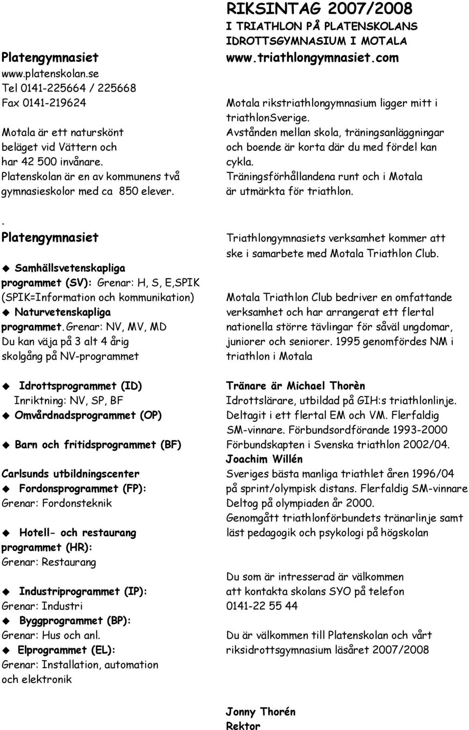 . Platengymnasiet Samhällsvetenskapliga programmet (SV): Grenar: H, S, E,SPIK (SPIK=Information och kommunikation) Naturvetenskapliga programmet.