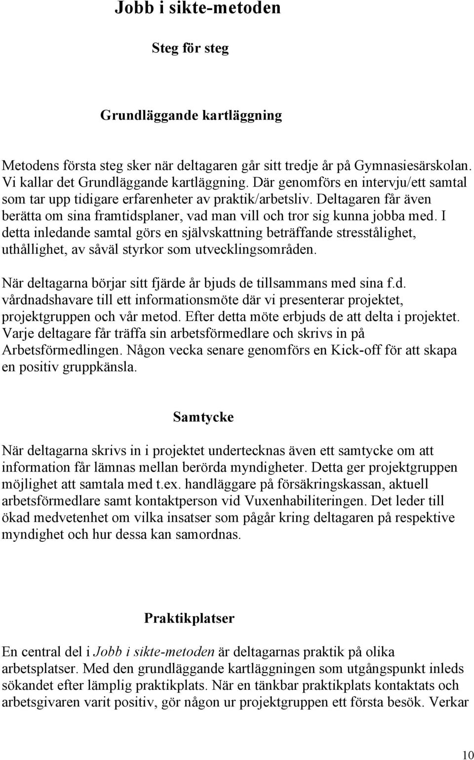 I detta inledande samtal görs en självskattning beträffande stresstålighet, uthållighet, av såväl styrkor som utvecklingsområden. När deltagarna börjar sitt fjärde år bjuds de tillsammans med sina f.