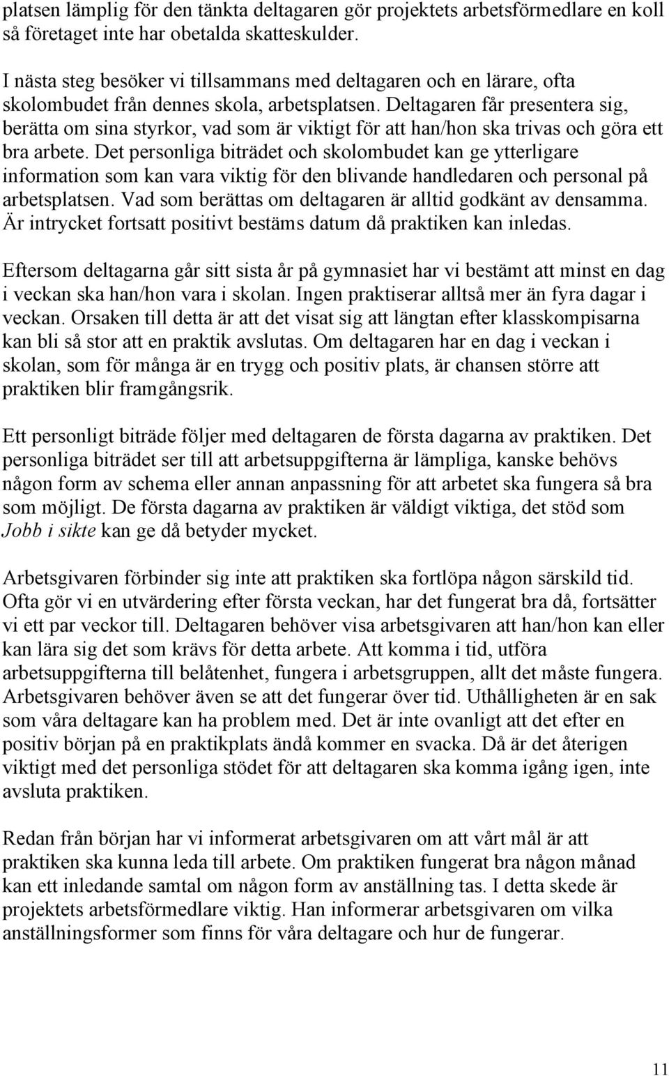 Deltagaren får presentera sig, berätta om sina styrkor, vad som är viktigt för att han/hon ska trivas och göra ett bra arbete.