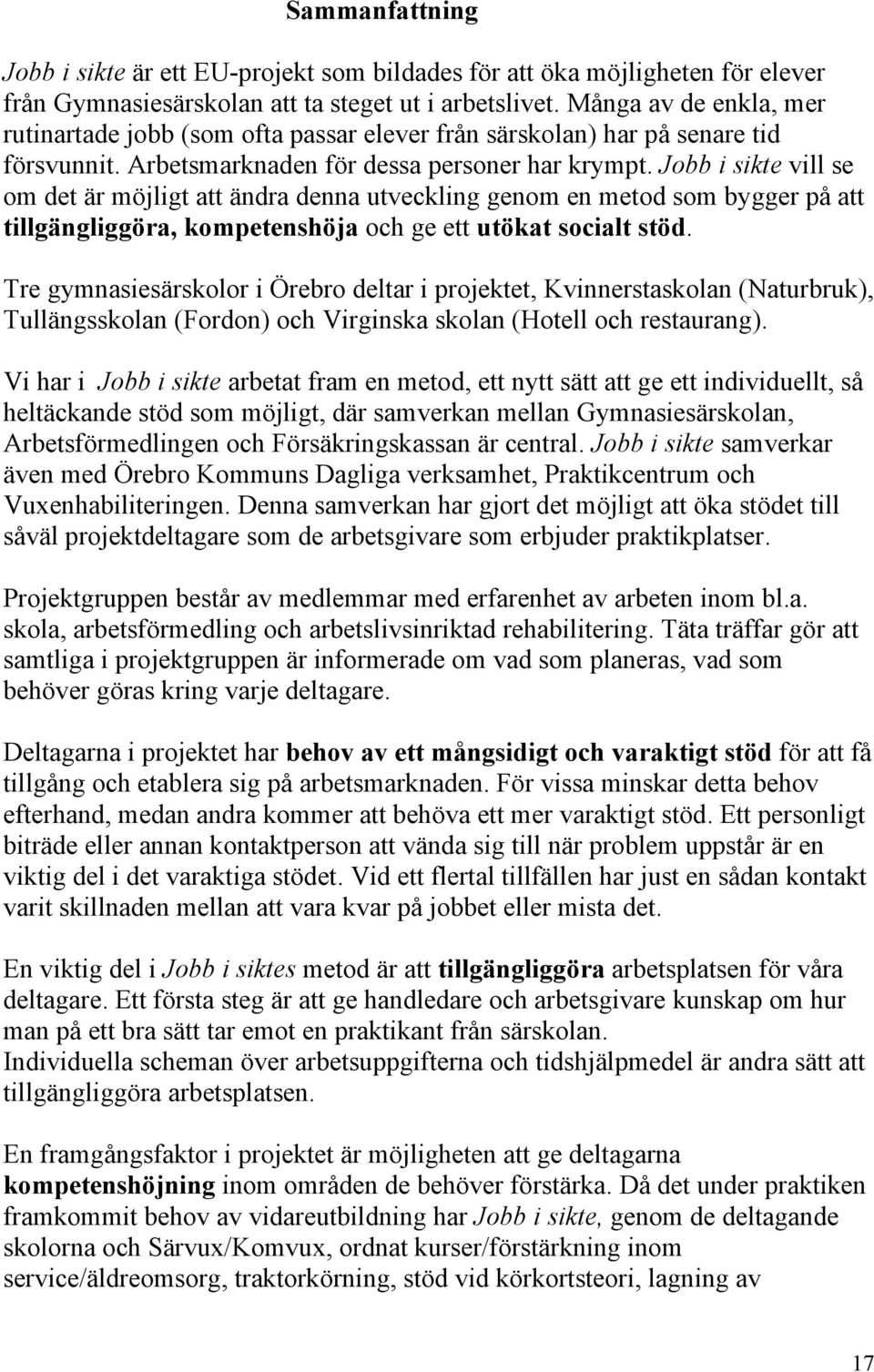 Jobb i sikte vill se om det är möjligt att ändra denna utveckling genom en metod som bygger på att tillgängliggöra, kompetenshöja och ge ett utökat socialt stöd.