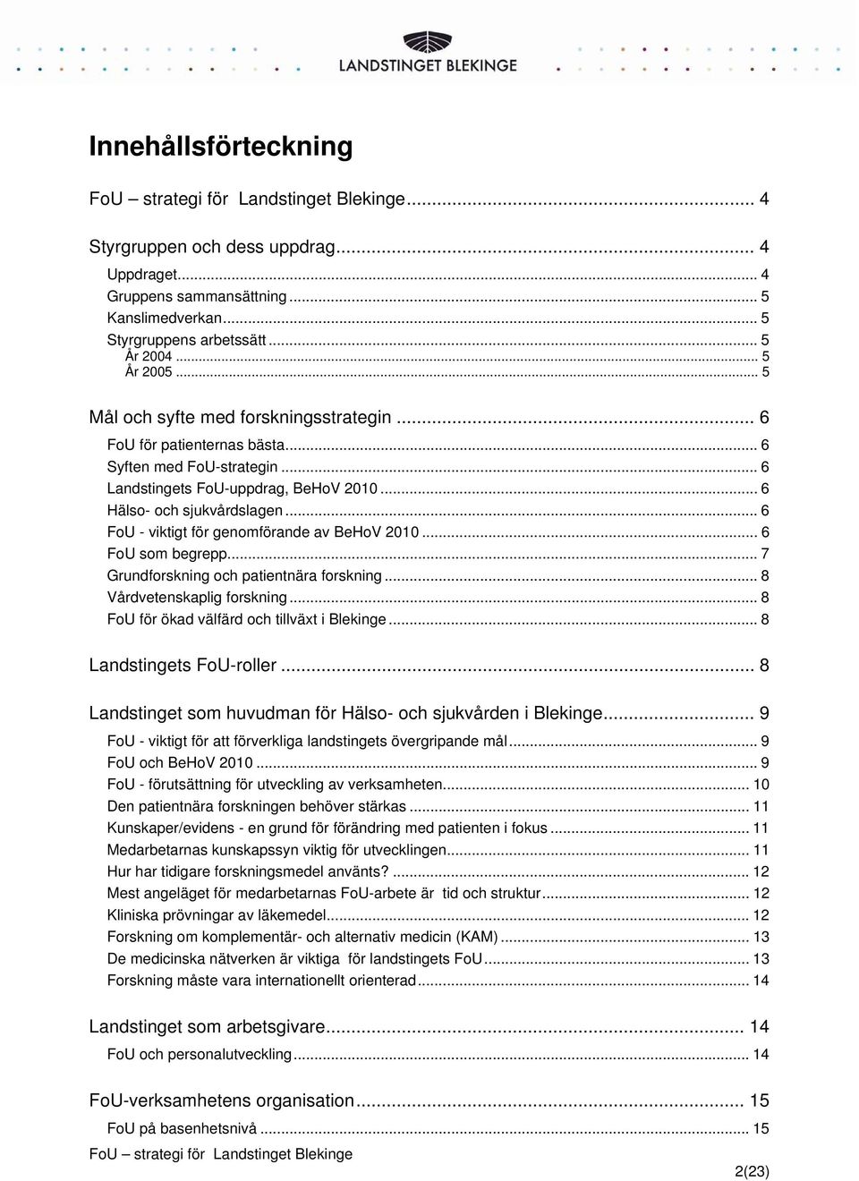 .. 6 FoU - viktigt för genomförande av BeHoV 2010... 6 FoU som begrepp... 7 Grundforskning och patientnära forskning... 8 Vårdvetenskaplig forskning... 8 FoU för ökad välfärd och tillväxt i Blekinge.