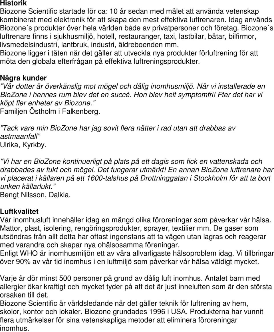 Biozone s luftrenare finns i sjukhusmiljö, hotell, restauranger, taxi, lastbilar, båtar, bilfirmor, livsmedelsindustri, lantbruk, industri, äldreboenden mm.