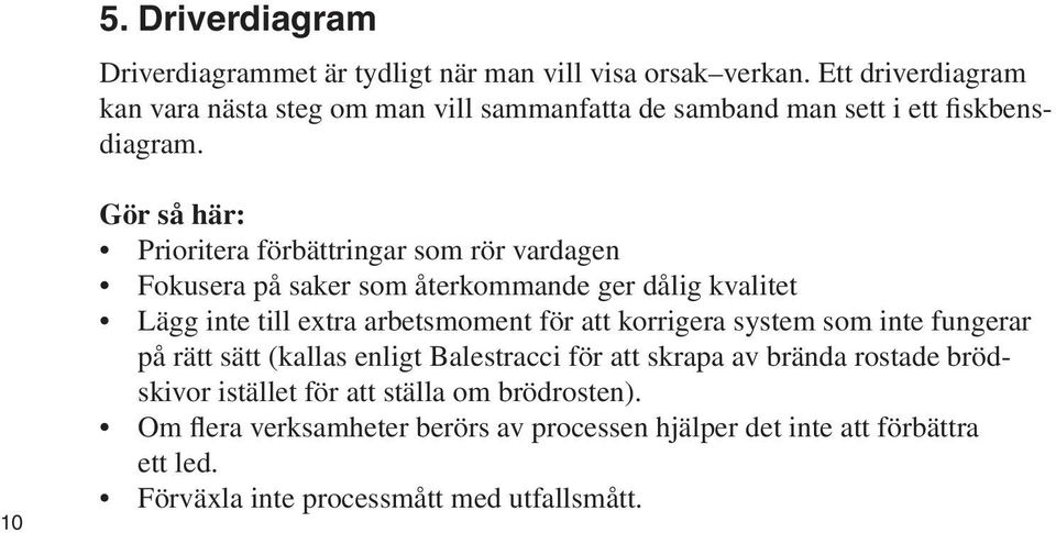 10 Gör så här: Prioritera förbättringar som rör vardagen Fokusera på saker som återkommande ger dålig kvalitet Lägg inte till extra arbetsmoment för att