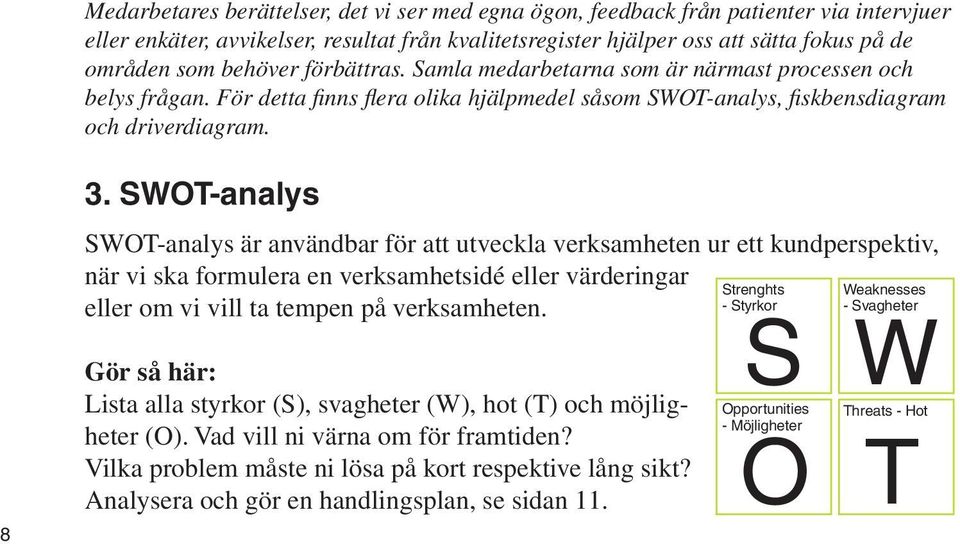 SWOT-analys SWOT-analys är användbar för att utveckla verksamheten ur ett kundperspektiv, när vi ska formulera en verksamhetsidé eller värderingar Strenghts Weaknesses eller om vi vill ta tempen på