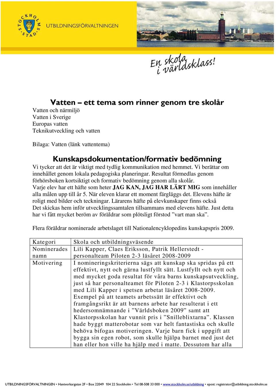 Resultat förmedlas genom förhörsboken kortsiktigt och formativ bedömning genom alla skolår. Varje elev har ett häfte som heter JAG KAN, JAG HAR LÄRT MIG som innehåller alla målen upp till år 5.