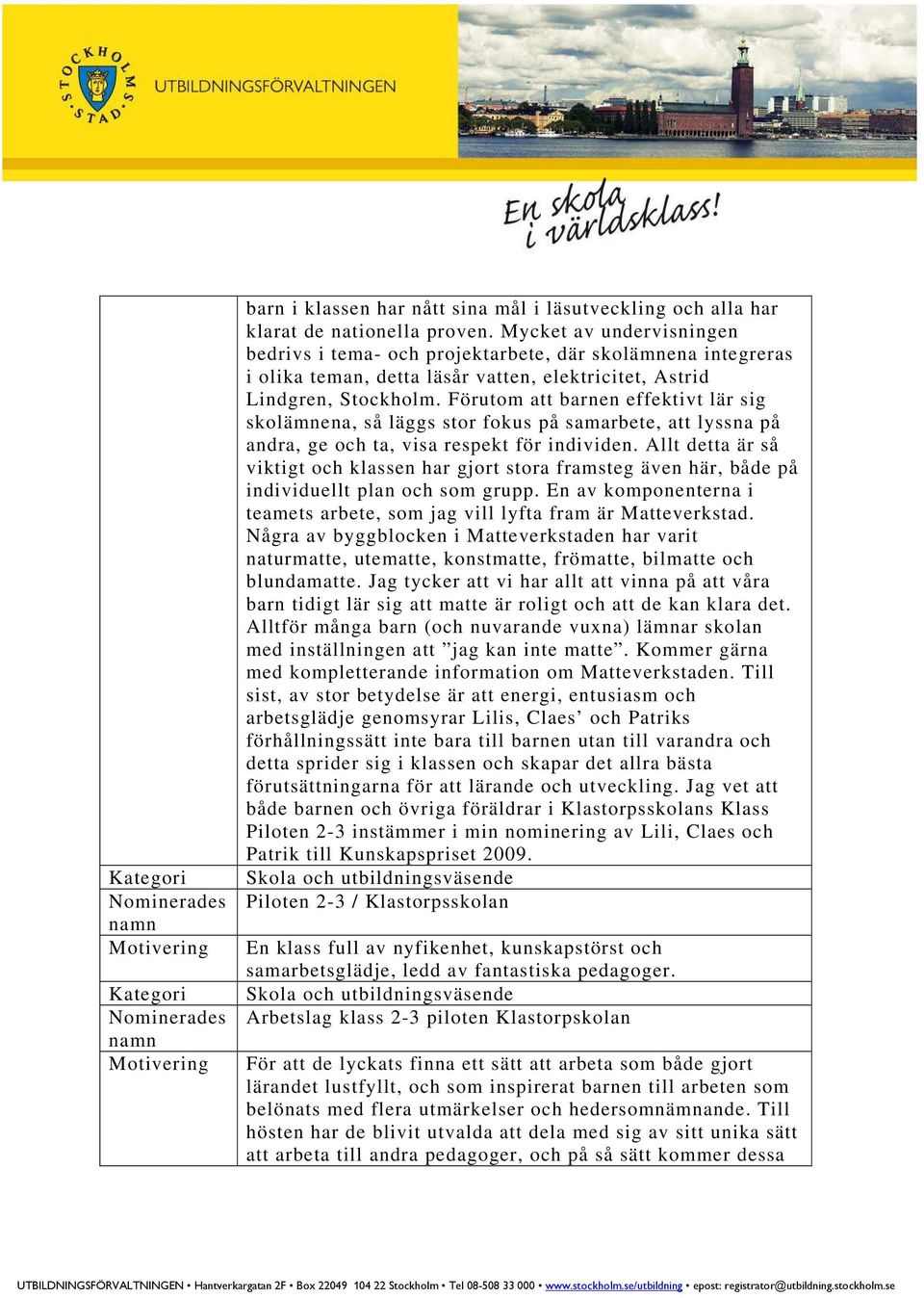 Förutom att barnen effektivt lär sig skolämnena, så läggs stor fokus på samarbete, att lyssna på andra, ge och ta, visa respekt för individen.