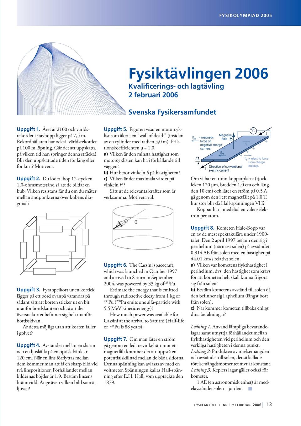 Du löder ihop 12 stycken 1,0-ohmsmotstånd så att de bildar en kub. Vilken resistans får du om du mäter mellan ändpunkterna över kubens diagonal? Uppgift 3.